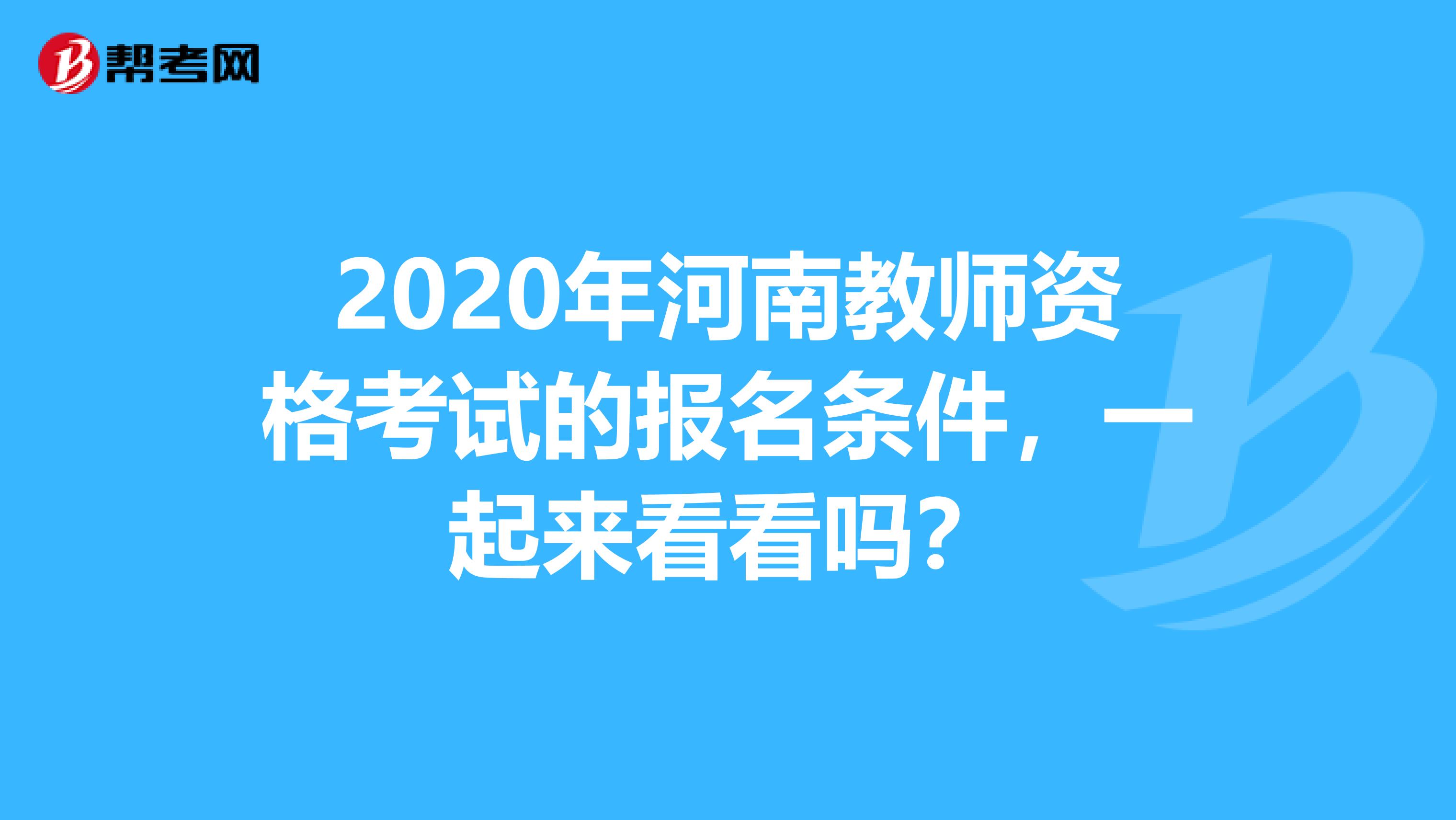 2020年河南教师资格考试的报名条件，一起来看看吗？