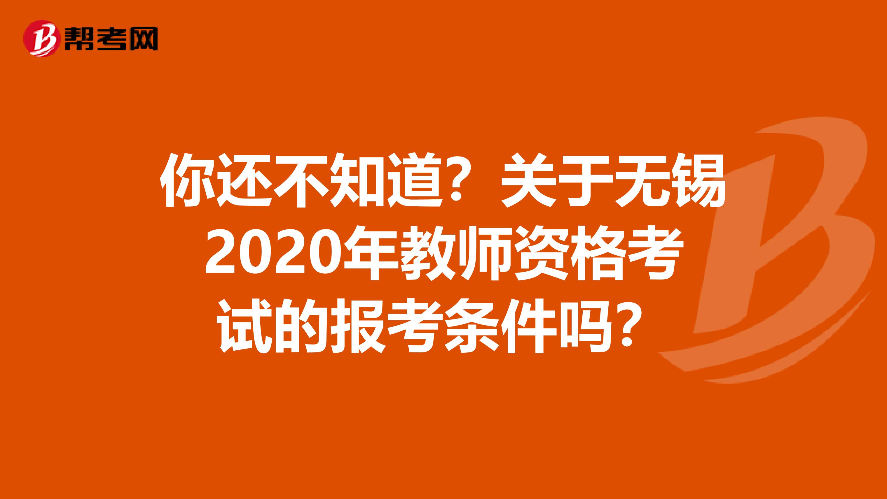 你还不知道？关于无锡2020年教师资格考试的报考条件吗？