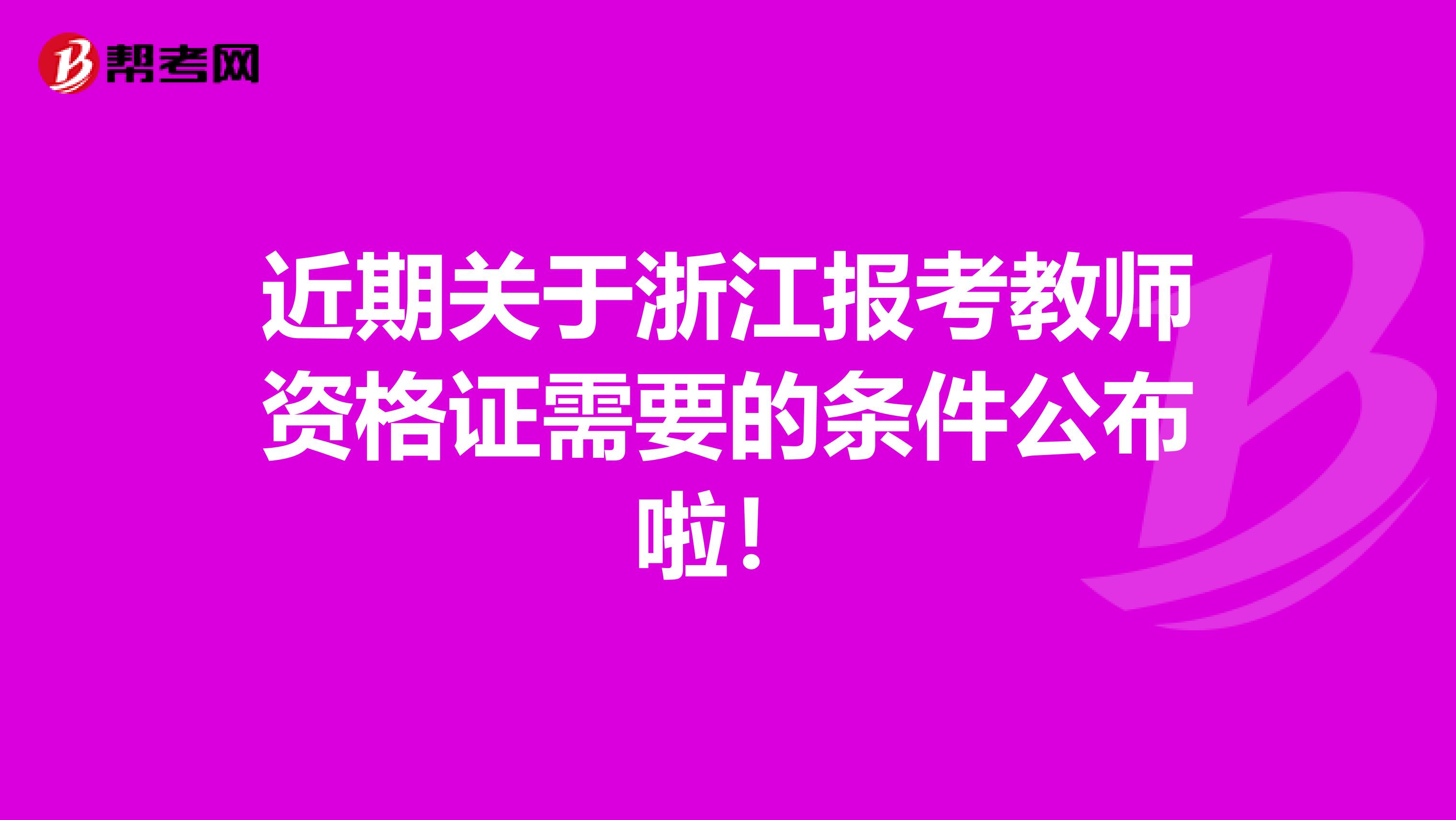 近期关于浙江报考教师资格证需要的条件公布啦！