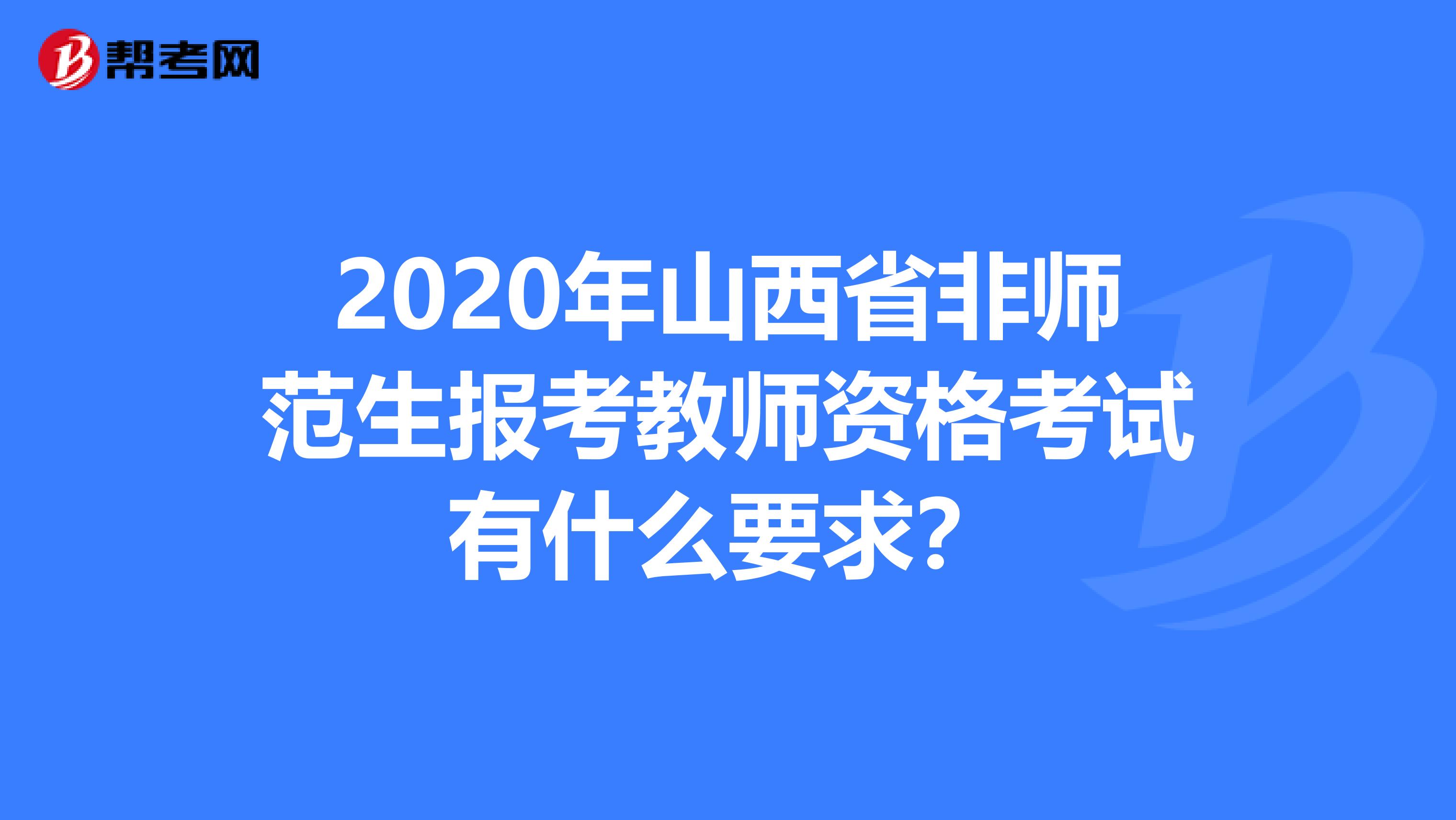 2020年山西省非师范生报考教师资格考试有什么要求？