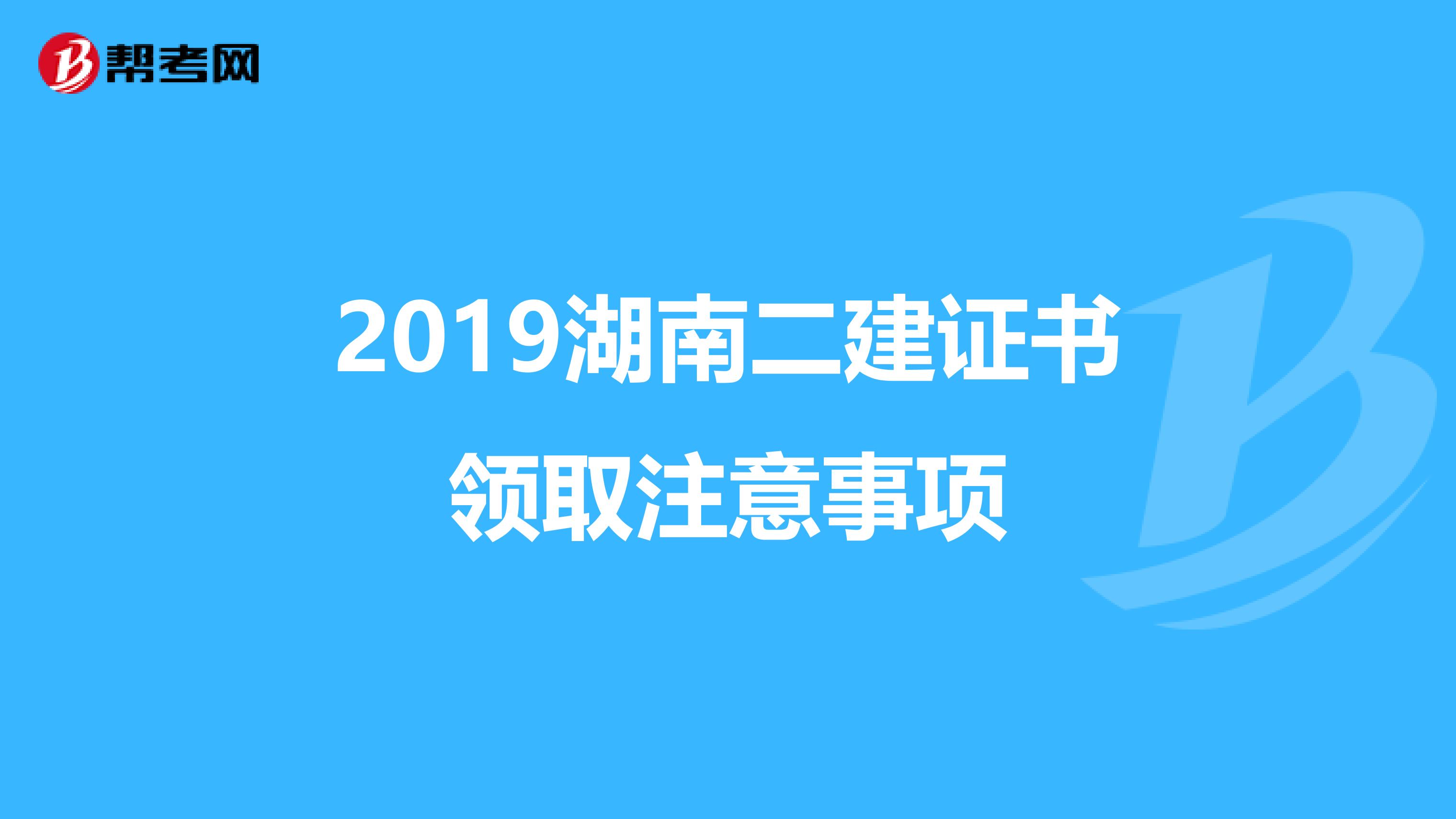 2019湖南二建证书领取注意事项