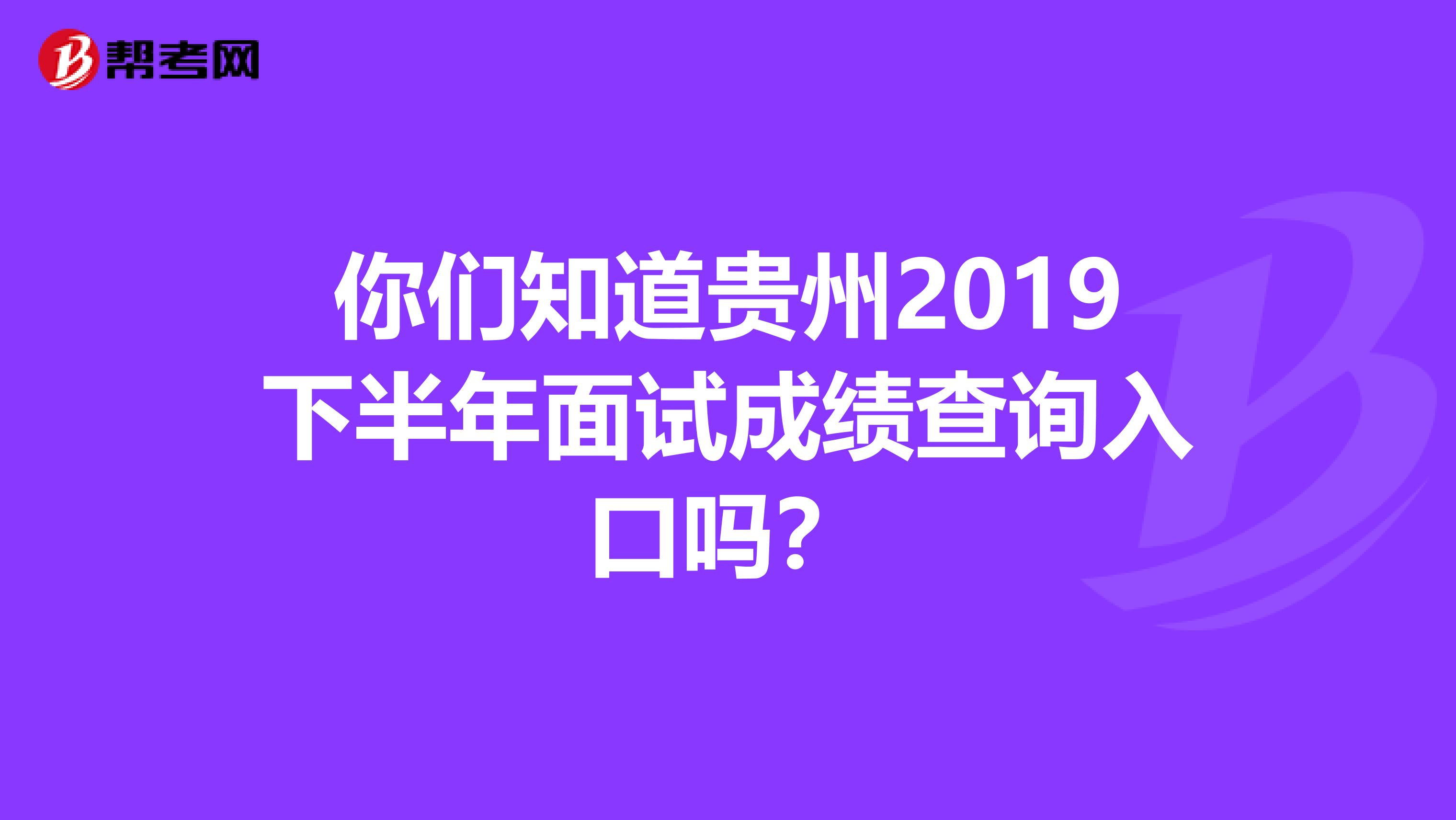 你们知道贵州2019下半年面试成绩查询入口吗？
