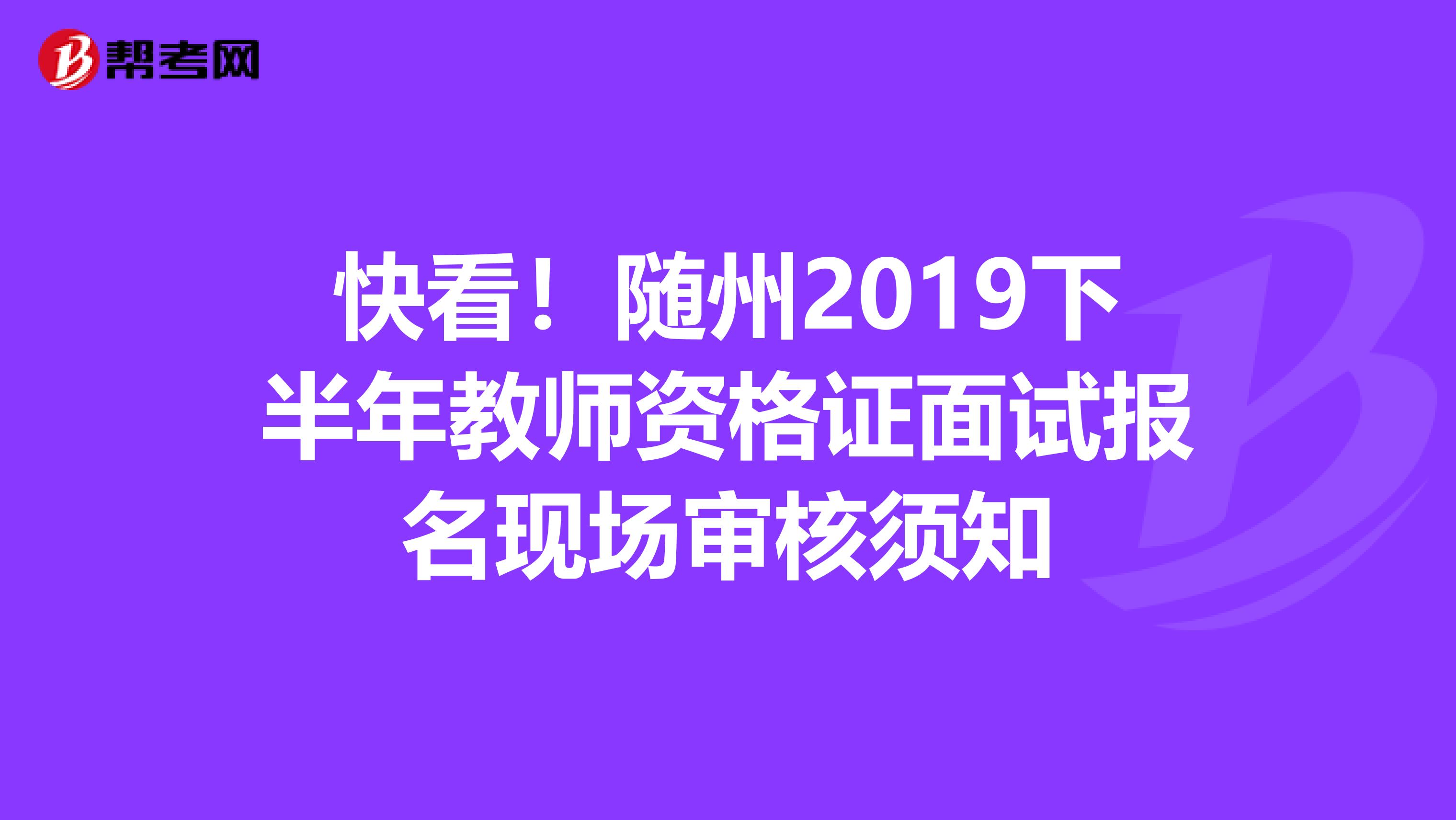 快看！随州2019下半年教师资格证面试报名现场审核须知