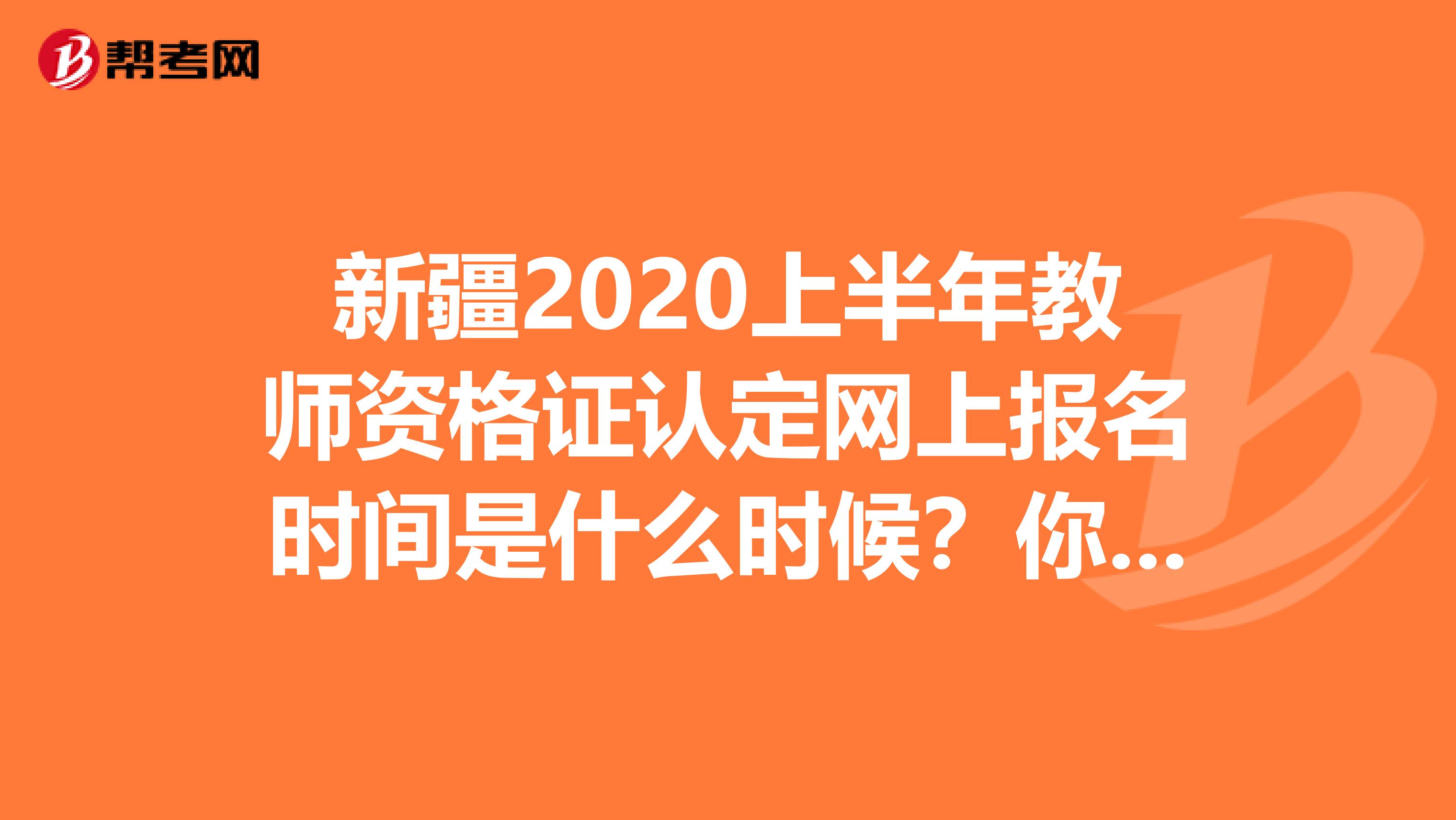 新疆2020上半年教师资格证认定网上报名时间是什么时候？你知道吗？