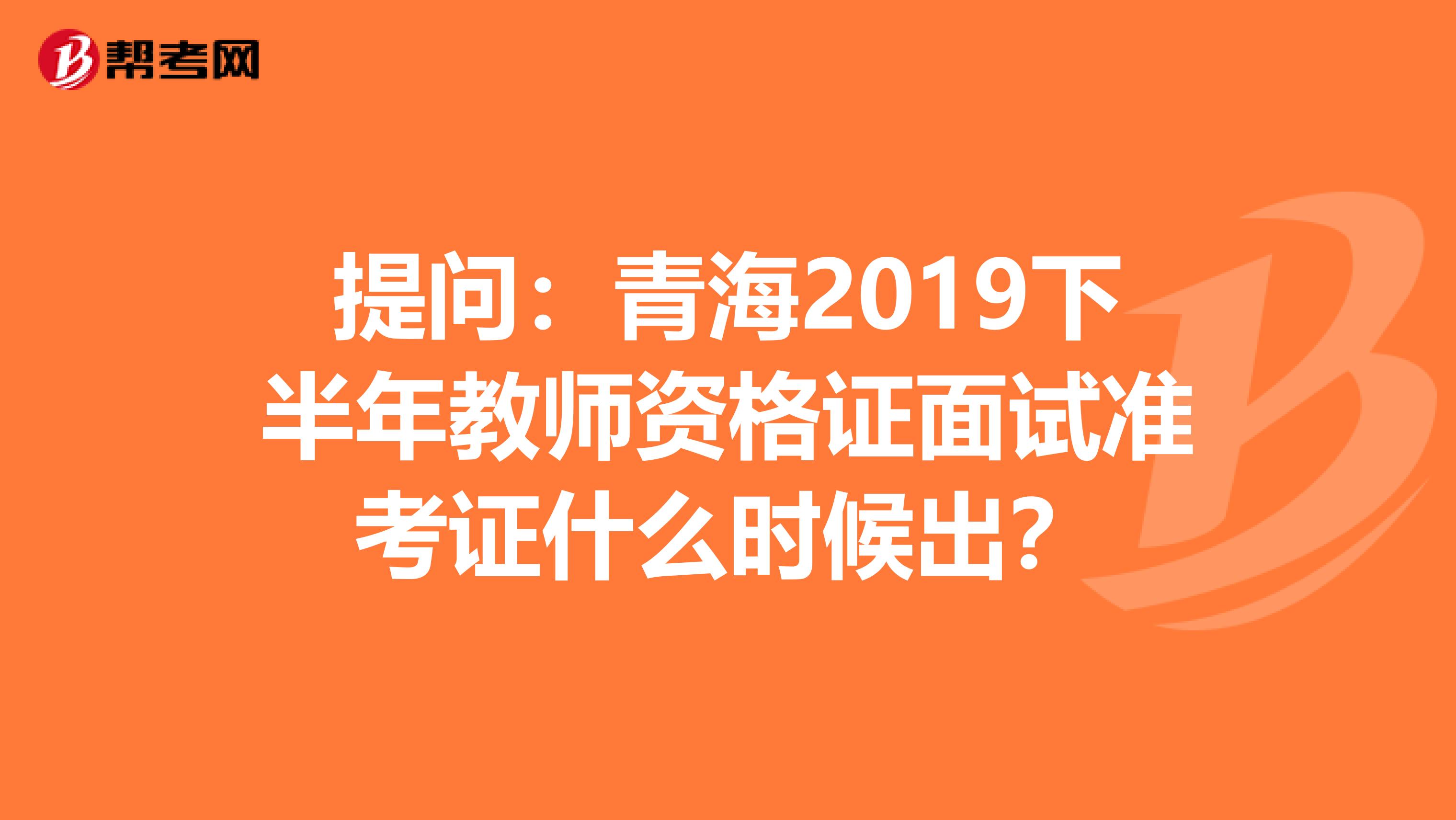 提问：青海2019下半年教师资格证面试准考证什么时候出？
