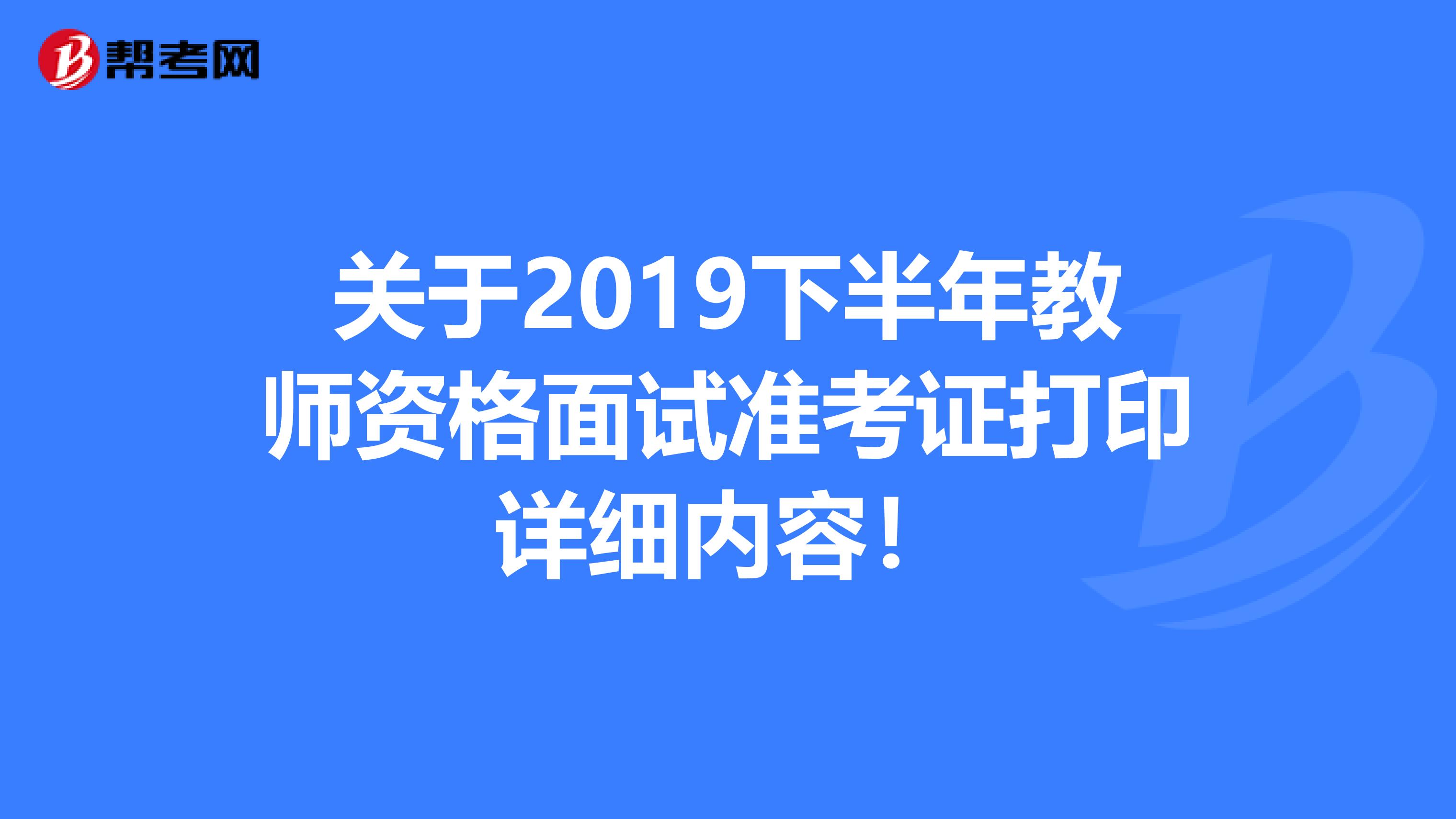 关于2019下半年教师资格面试准考证打印详细内容！