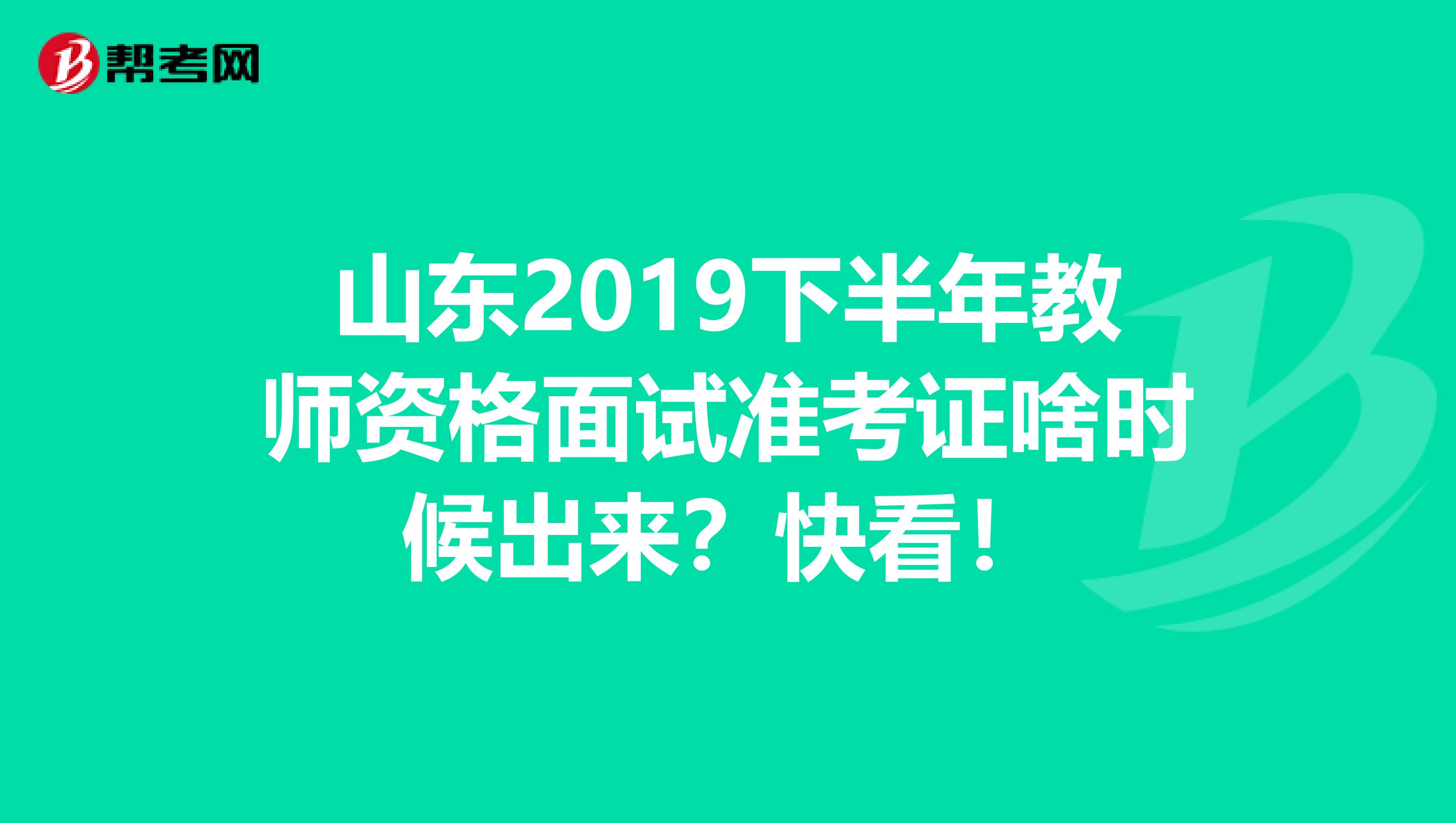 山东2019下半年教师资格面试准考证啥时候出来？快看！