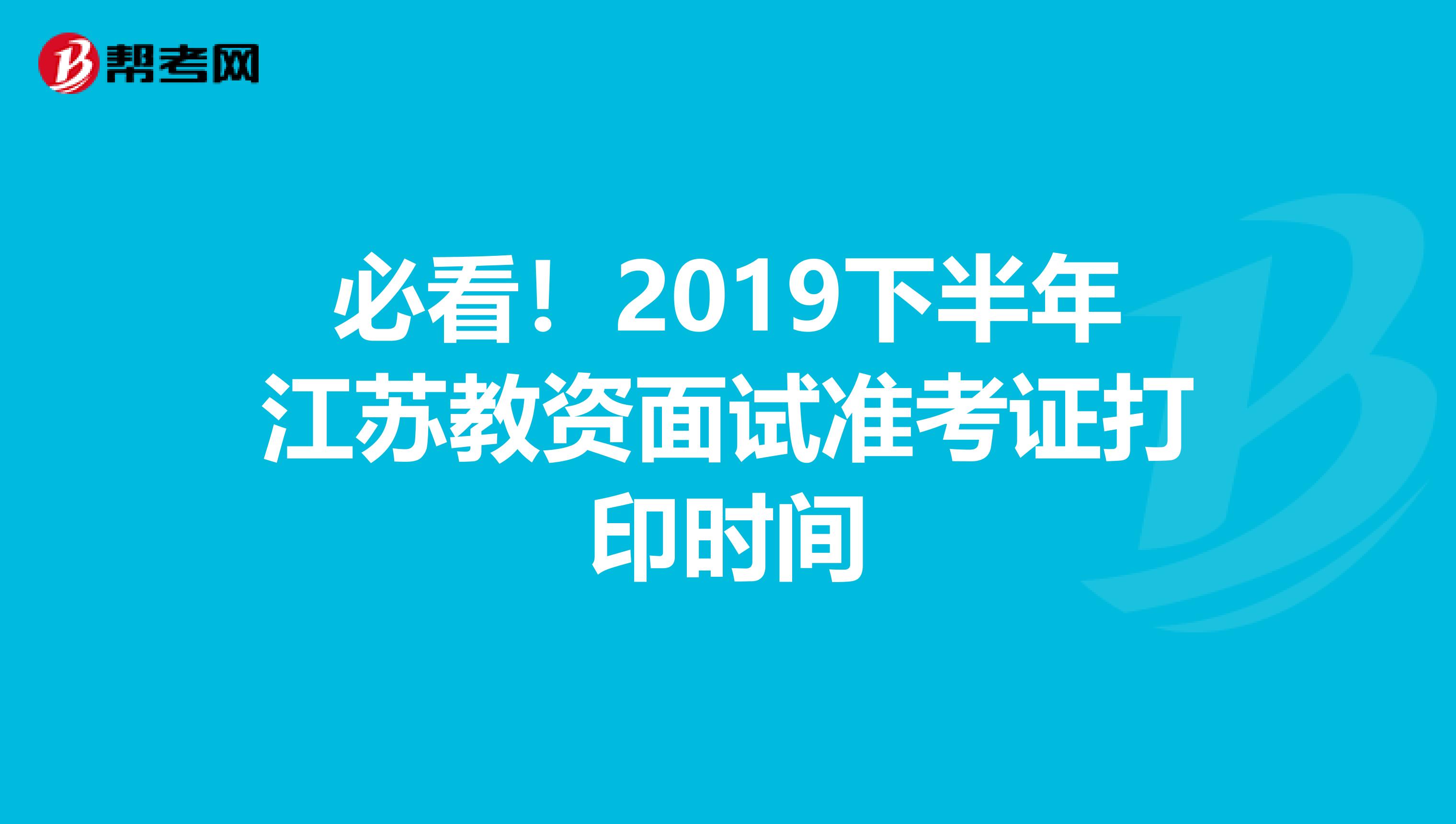 必看！2019下半年江苏教资面试准考证打印时间