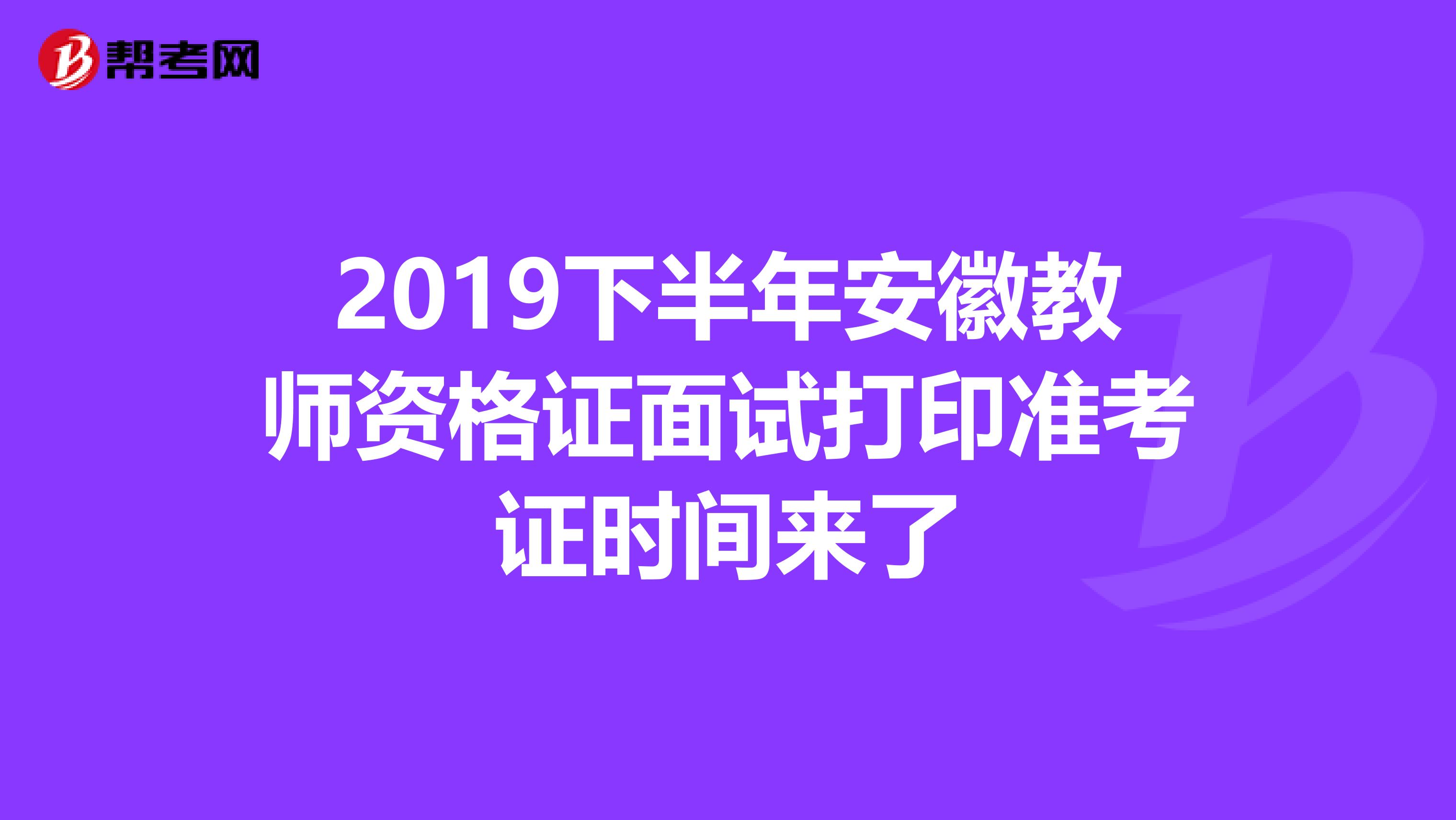 2019下半年安徽教师资格证面试打印准考证时间来了