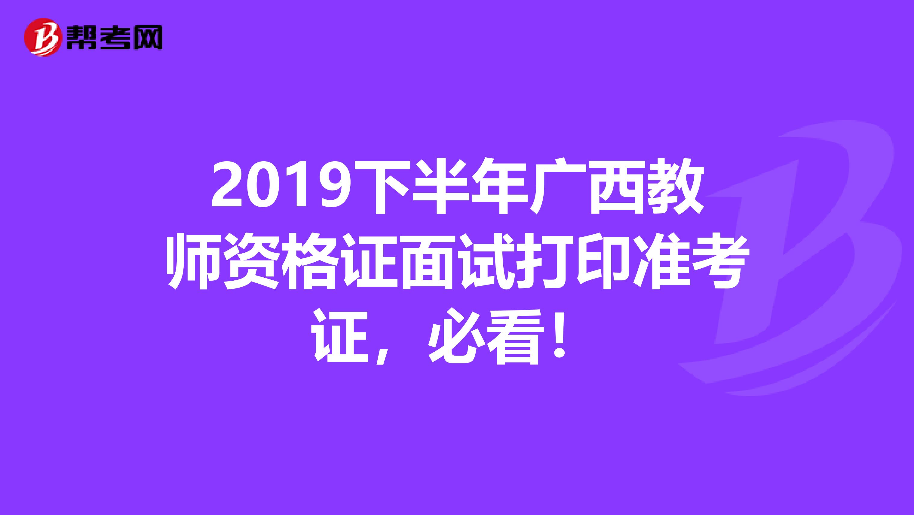 2019下半年广西教师资格证面试打印准考证，必看！