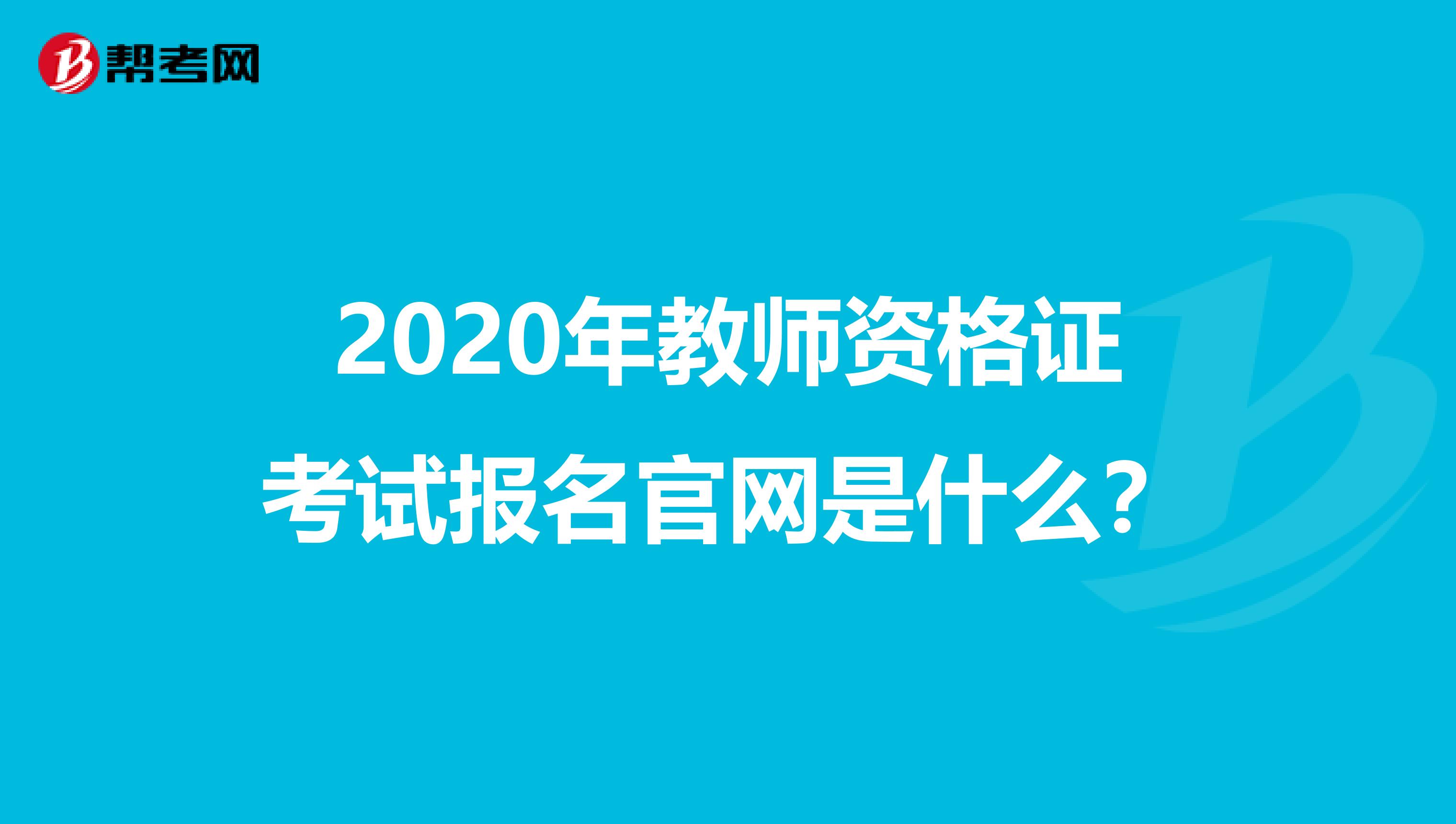 2020年教师资格证考试报名官网是什么？