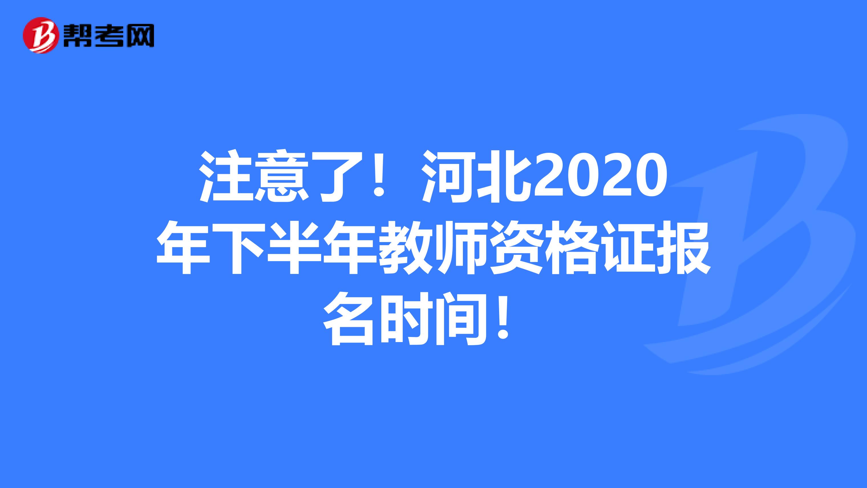 注意了！河北2020年下半年教师资格证报名时间！