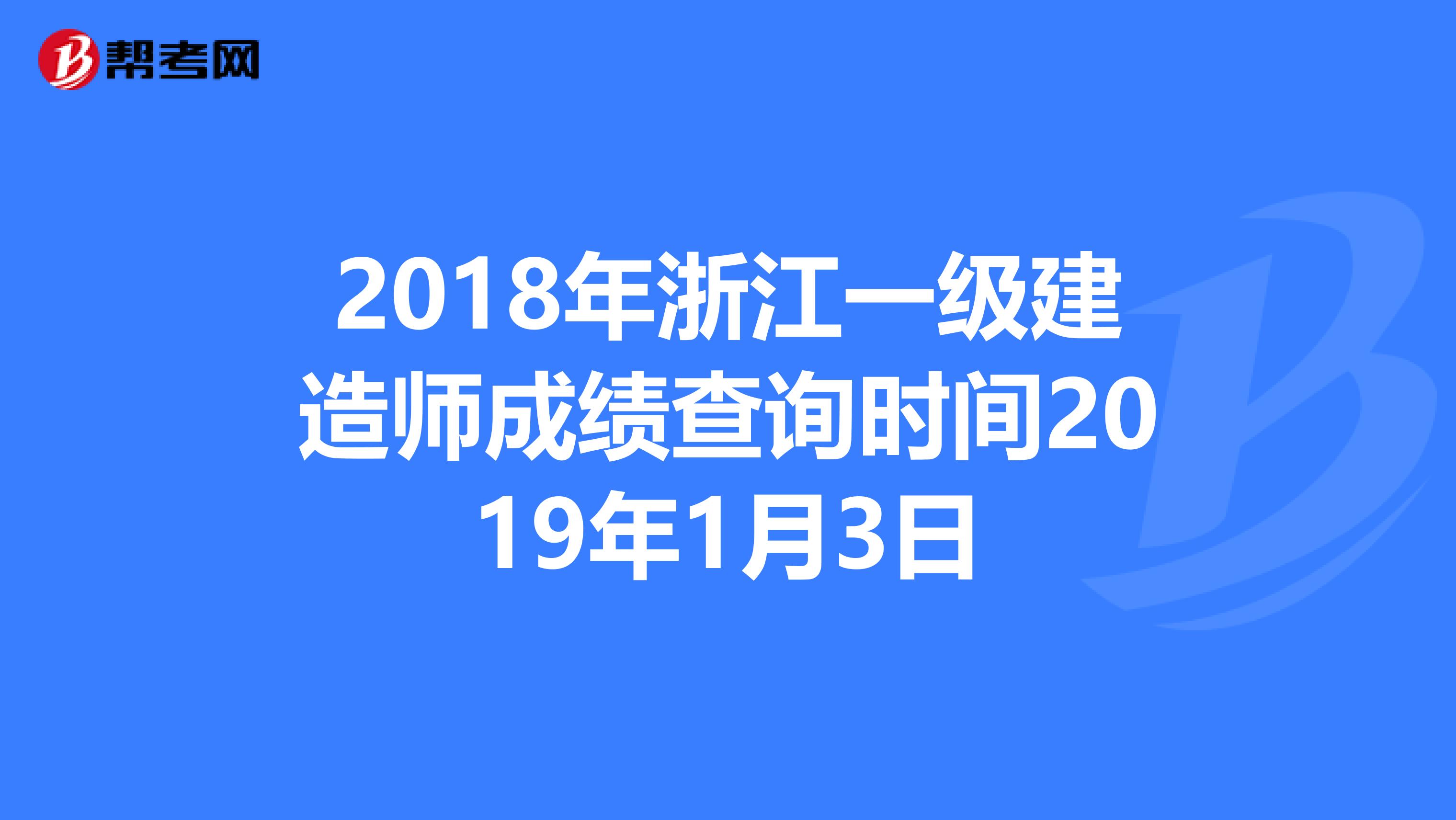 2018年浙江一级建造师成绩查询时间2019年1月3日