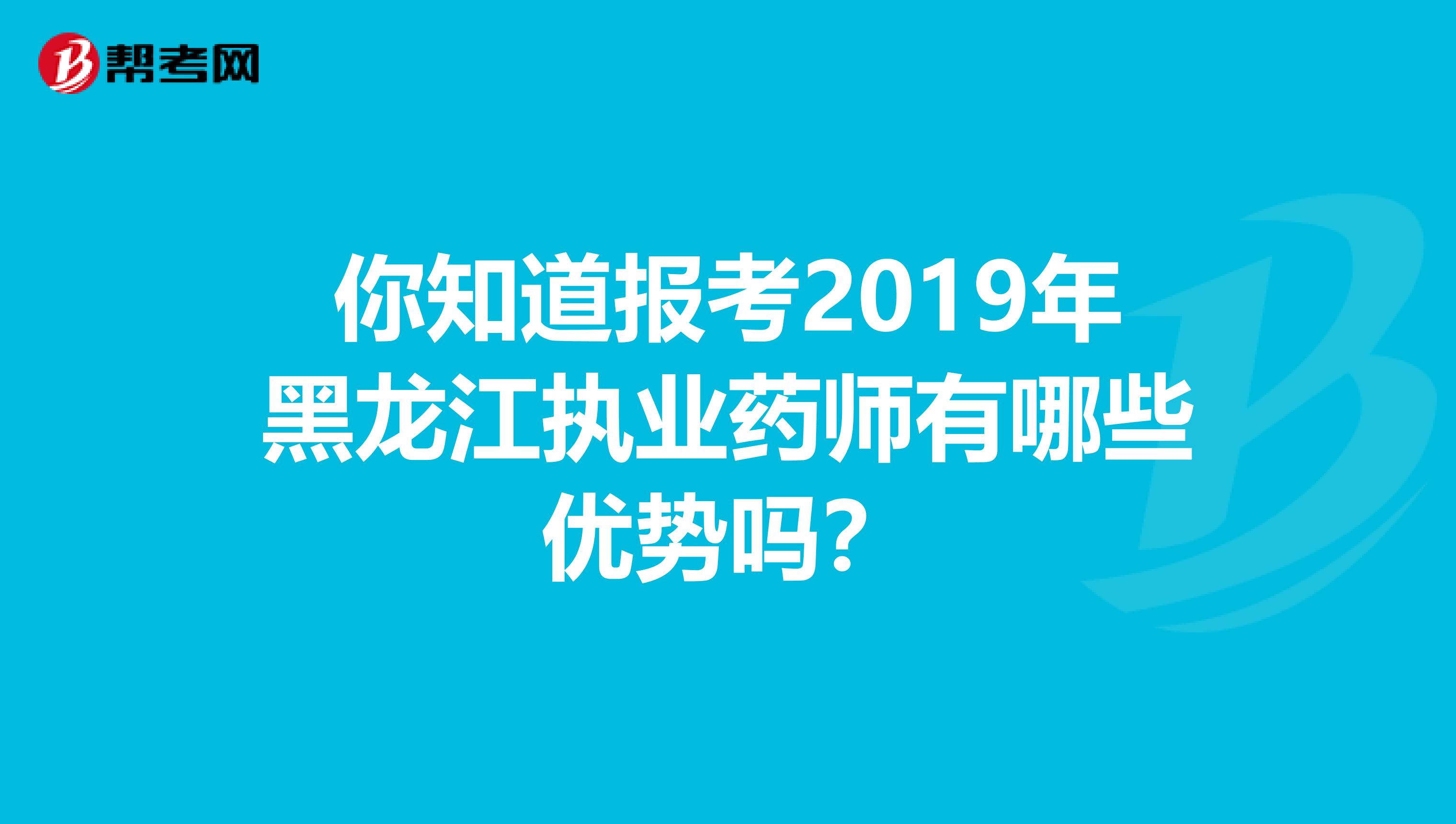 你知道报考2019年黑龙江执业药师有哪些优势吗？