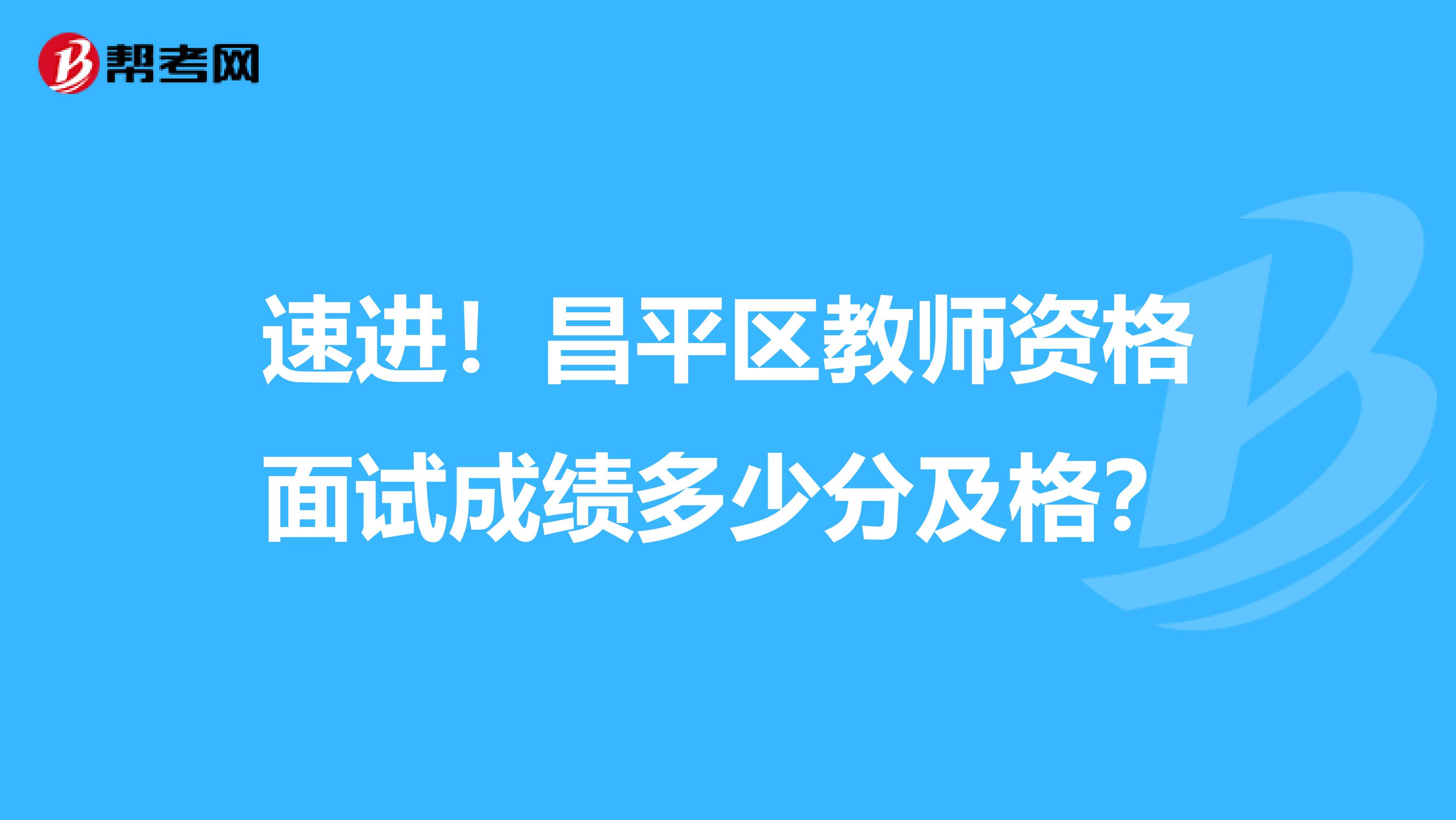 速进！昌平区教师资格面试成绩多少分及格？