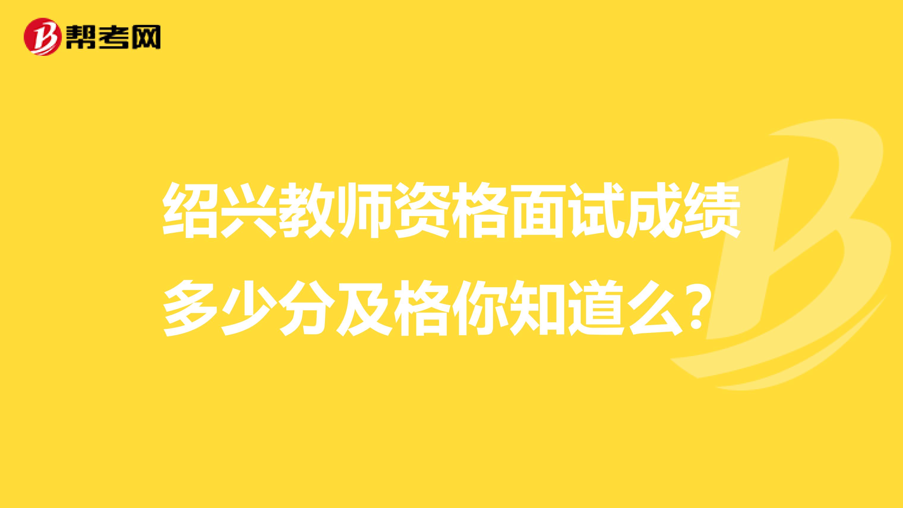 绍兴教师资格面试成绩多少分及格你知道么？