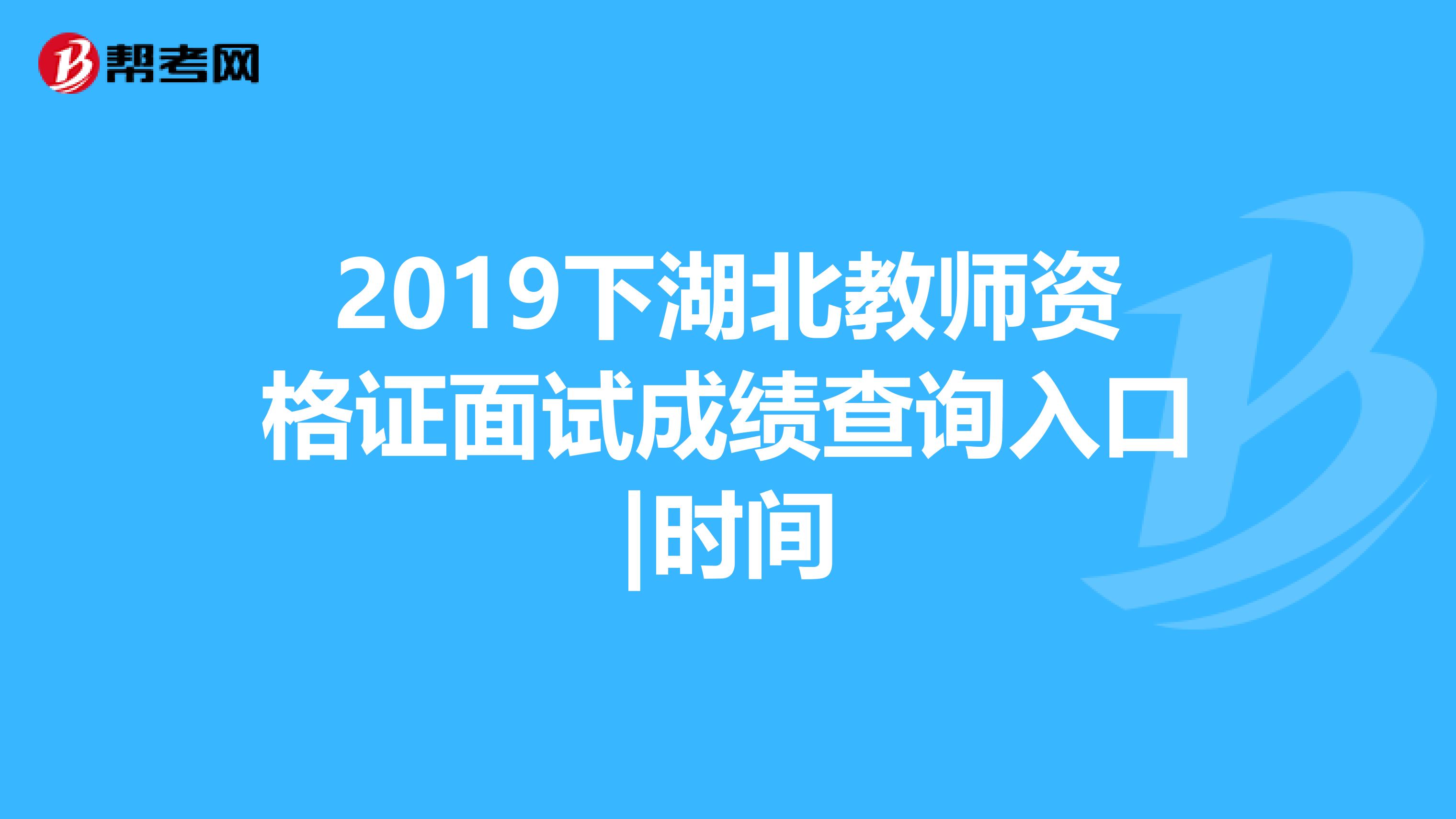 2019下湖北教师资格证面试成绩查询入口|时间