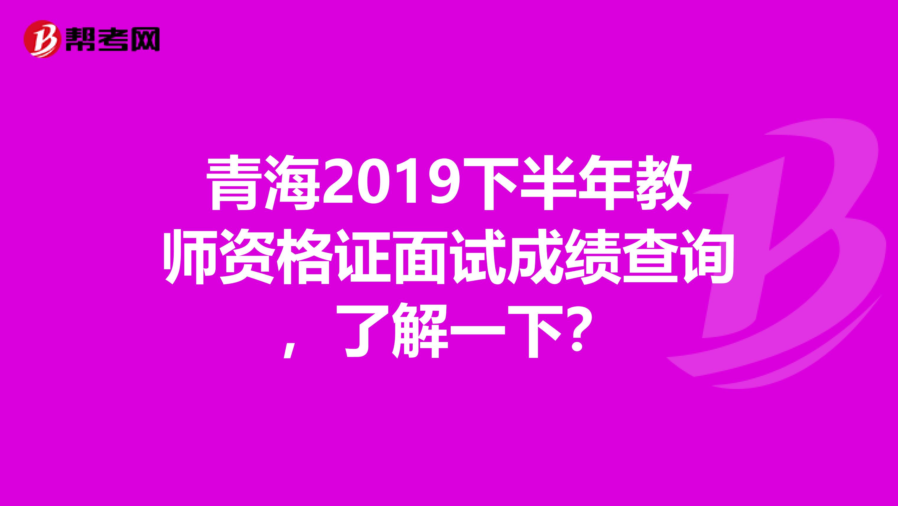 青海2019下半年教师资格证面试成绩查询，了解一下？