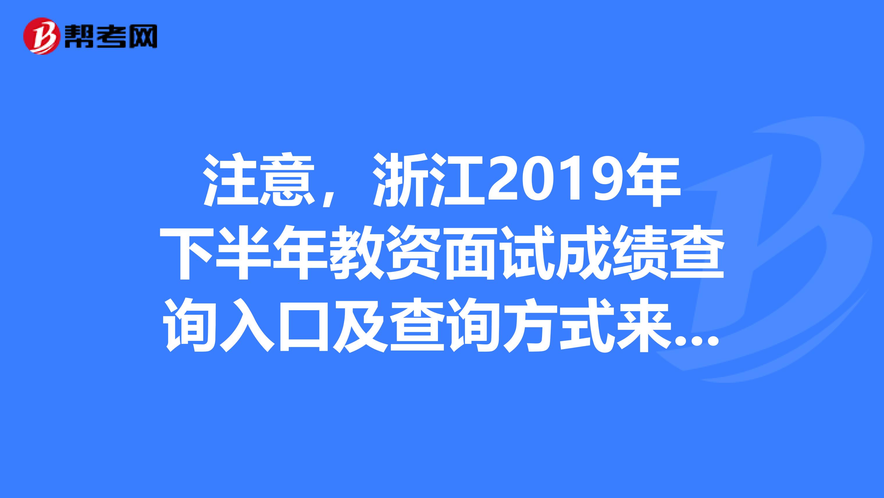 注意，浙江2019年下半年教资面试成绩查询入口及查询方式来了！