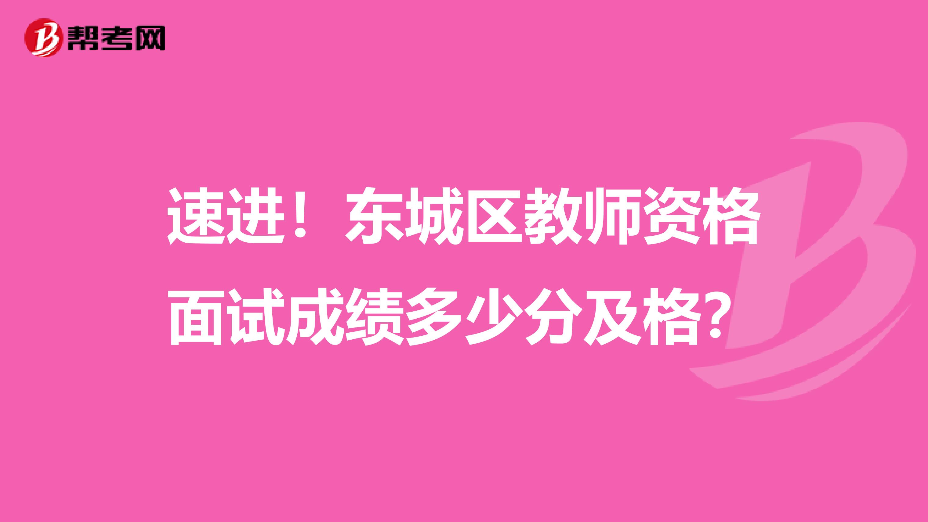 速进！东城区教师资格面试成绩多少分及格？