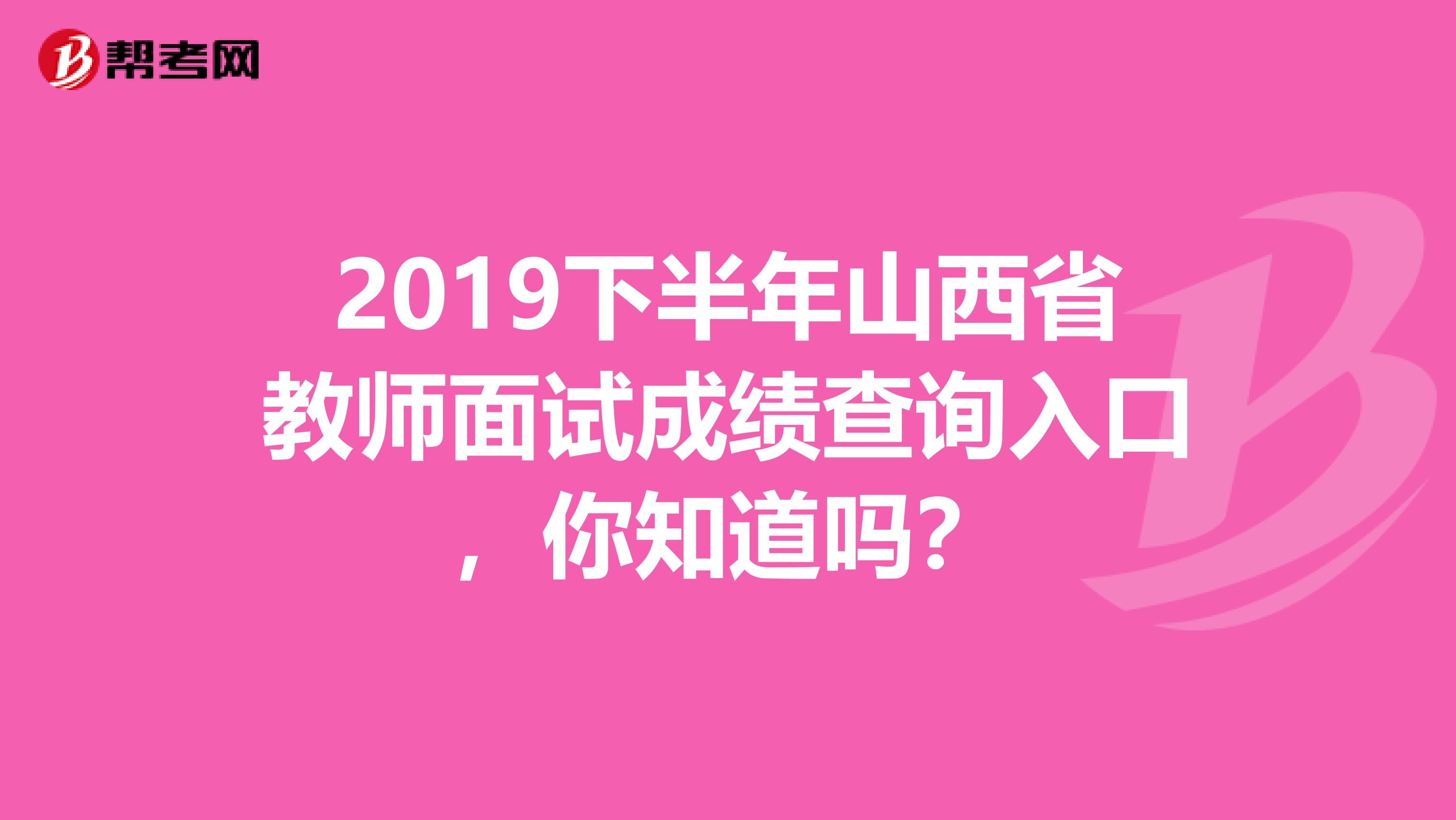 2019下半年山西省教师面试成绩查询入口，你知道吗？