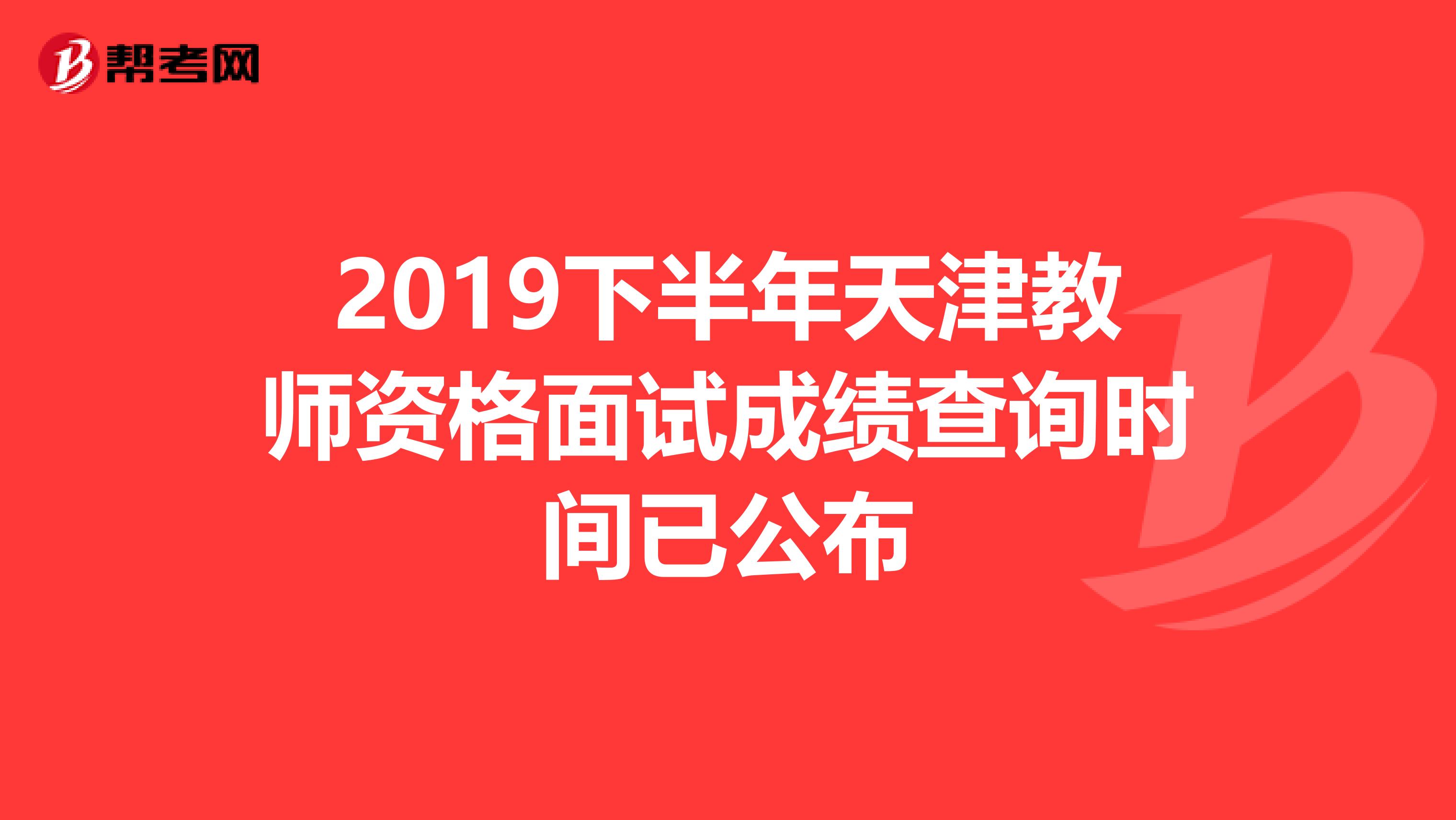 2019下半年天津教师资格面试成绩查询时间已公布
