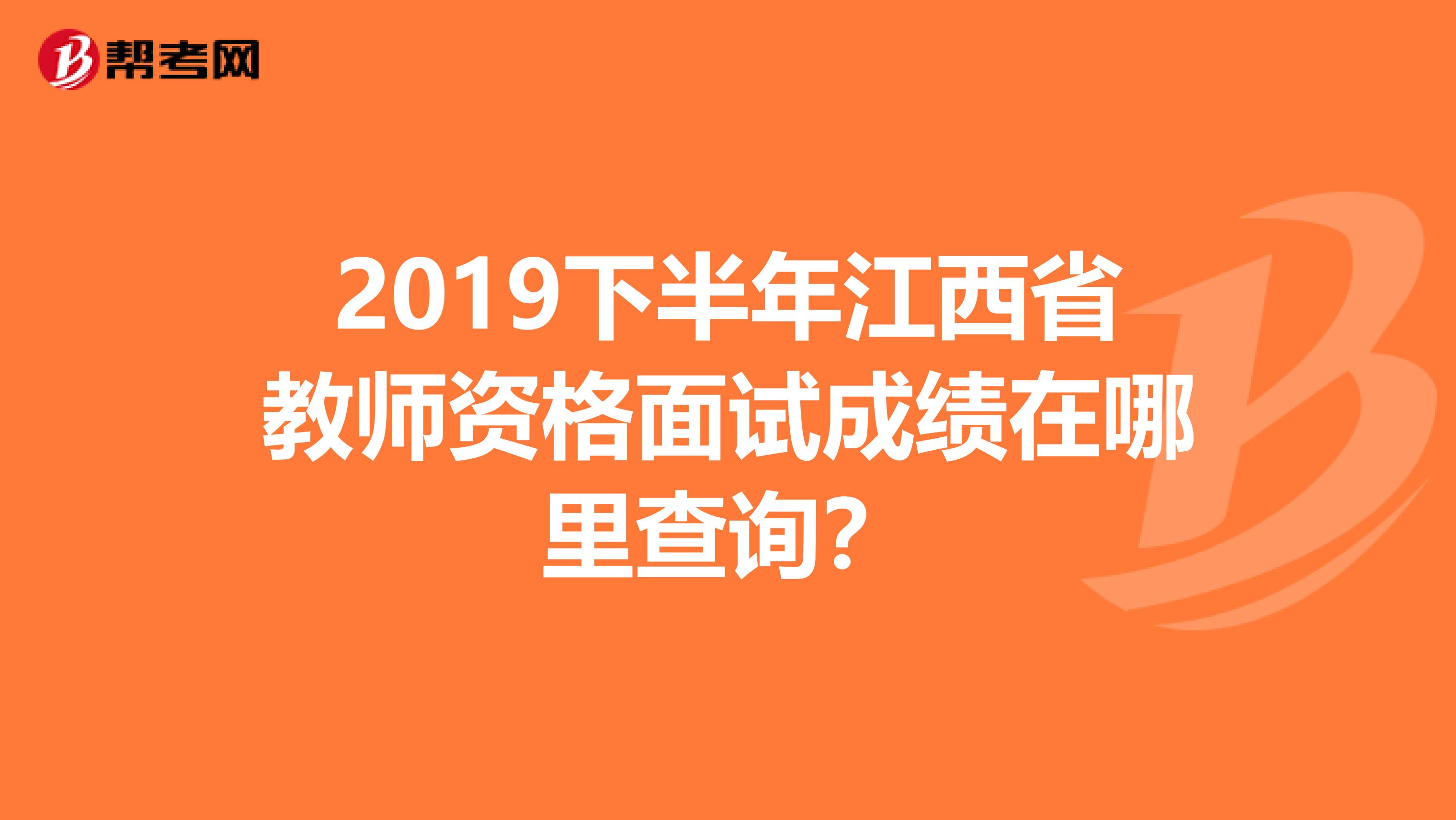 2019下半年江西省教师资格面试成绩在哪里查询？