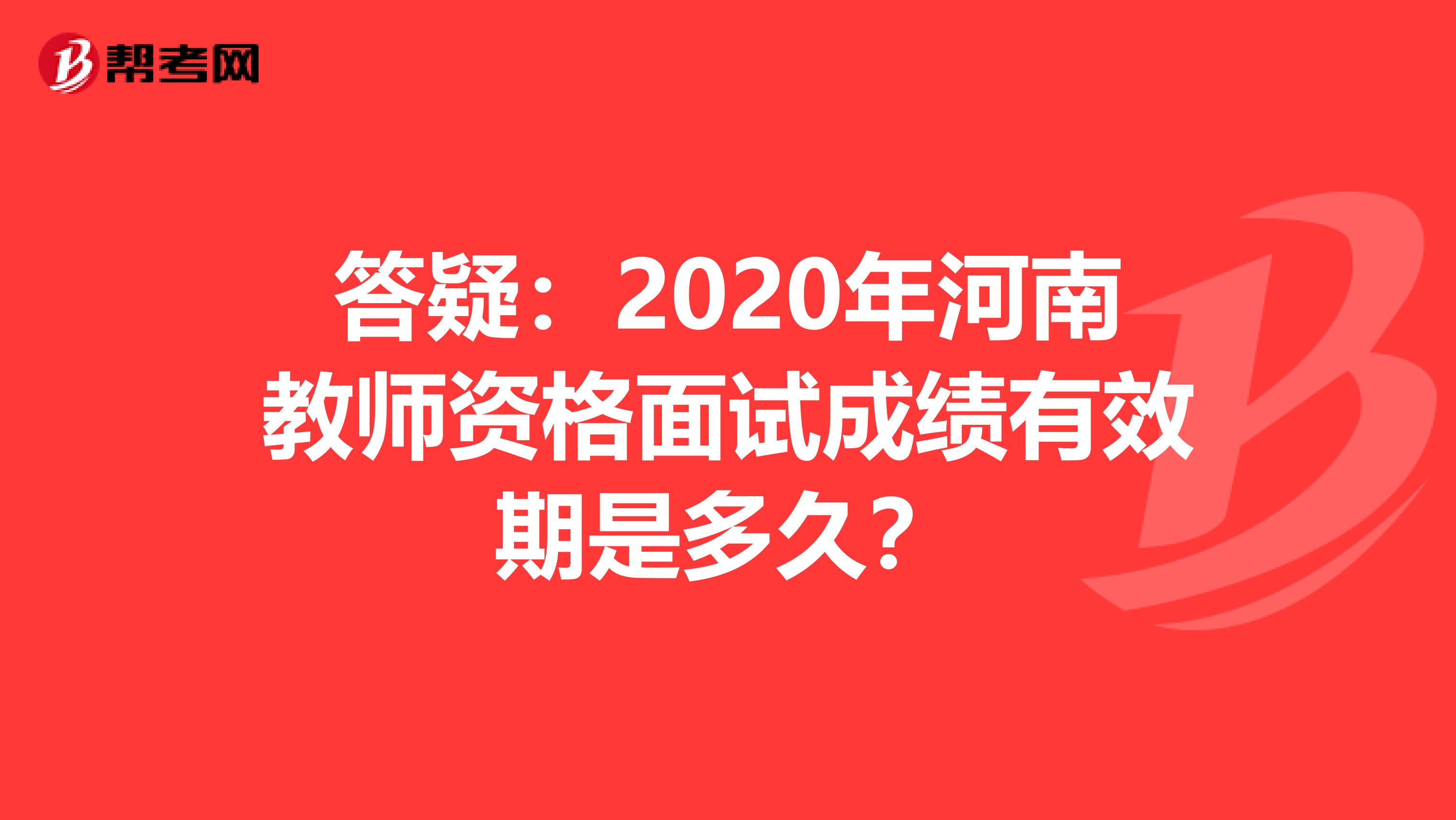 答疑：2020年河南教师资格面试成绩有效期是多久？