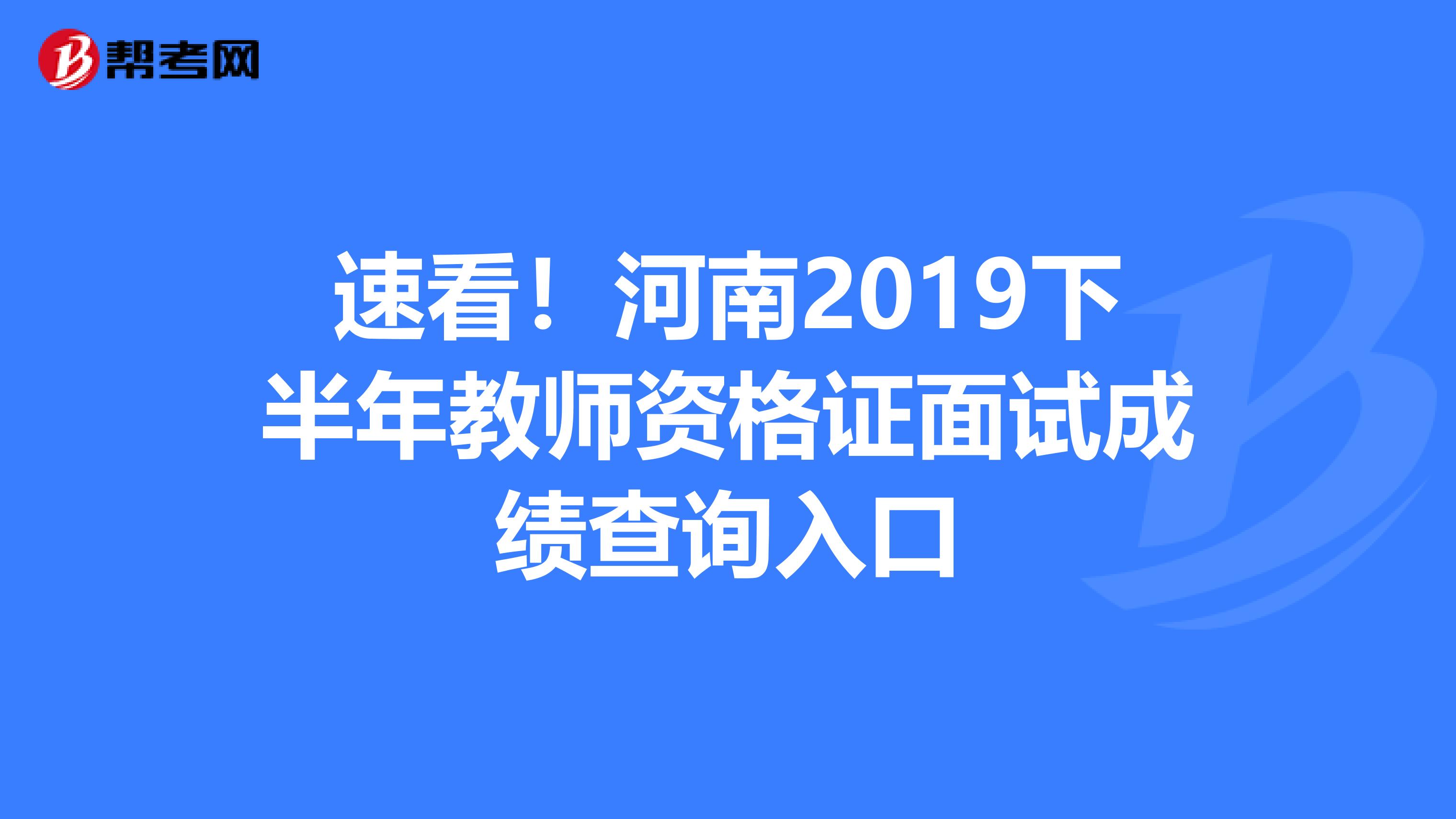 速看！河南2019下半年教师资格证面试成绩查询入口