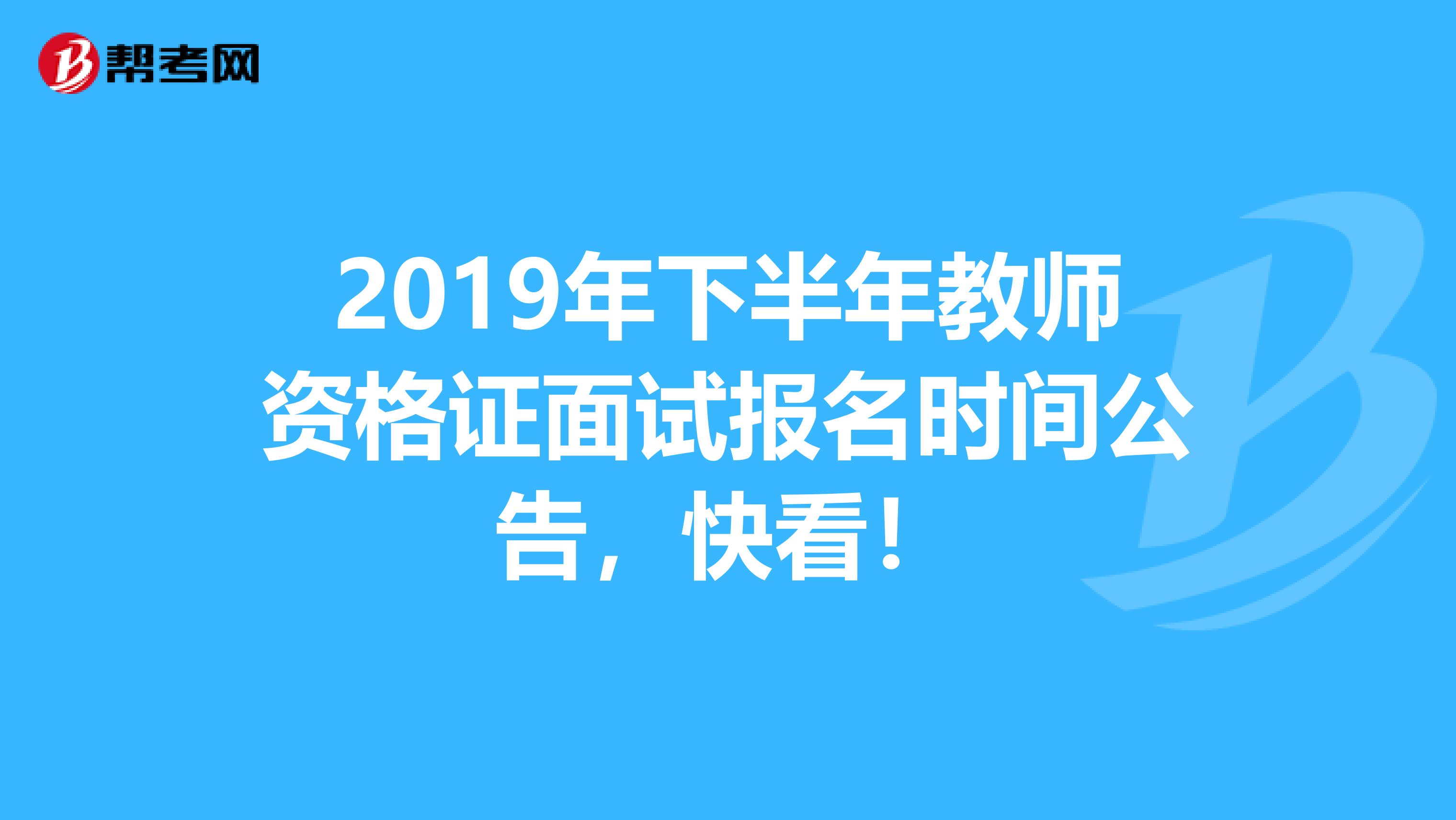 2019年下半年教师资格证面试报名时间公告，快看！