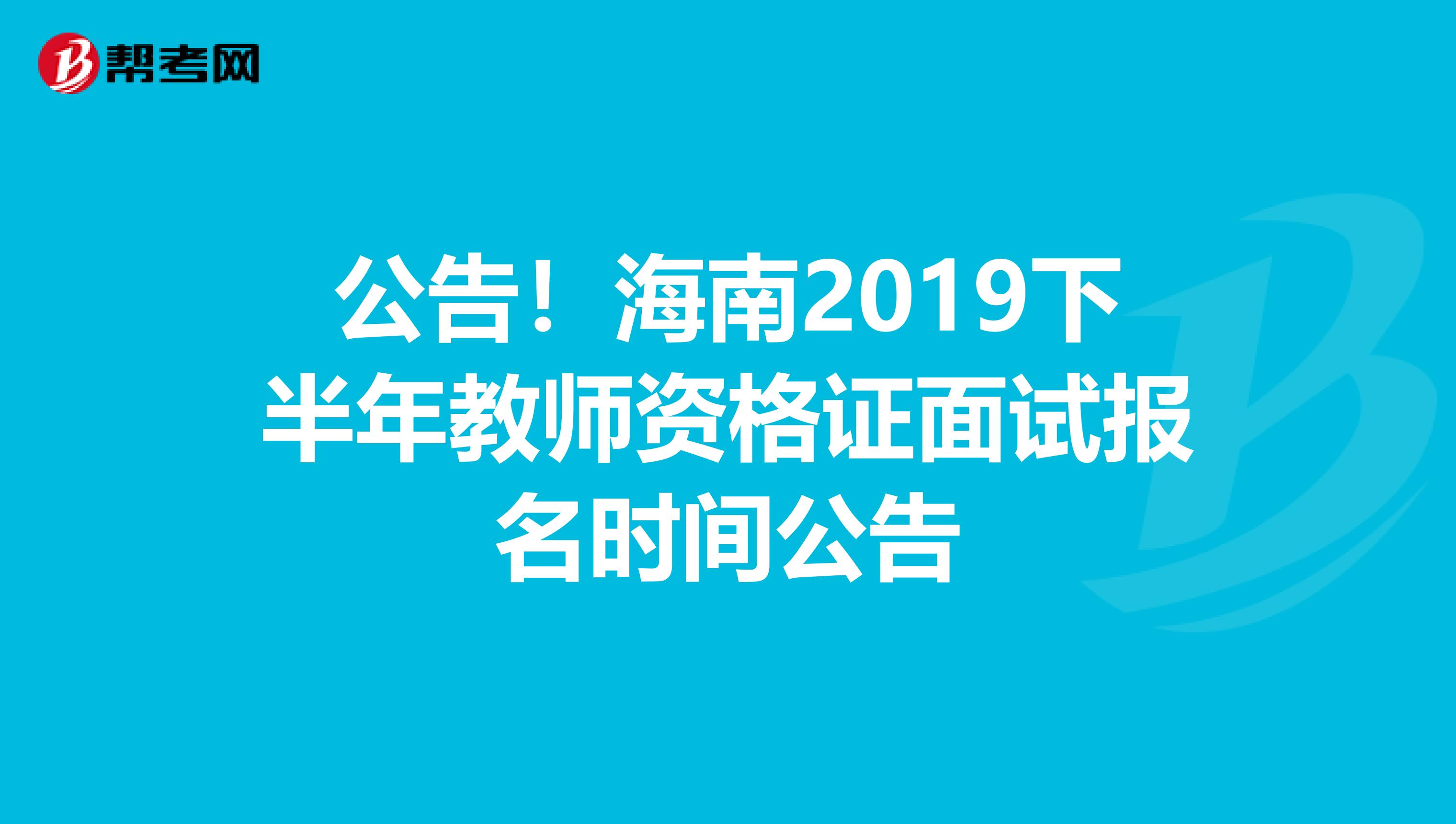 公告！海南2019下半年教师资格证面试报名时间公告