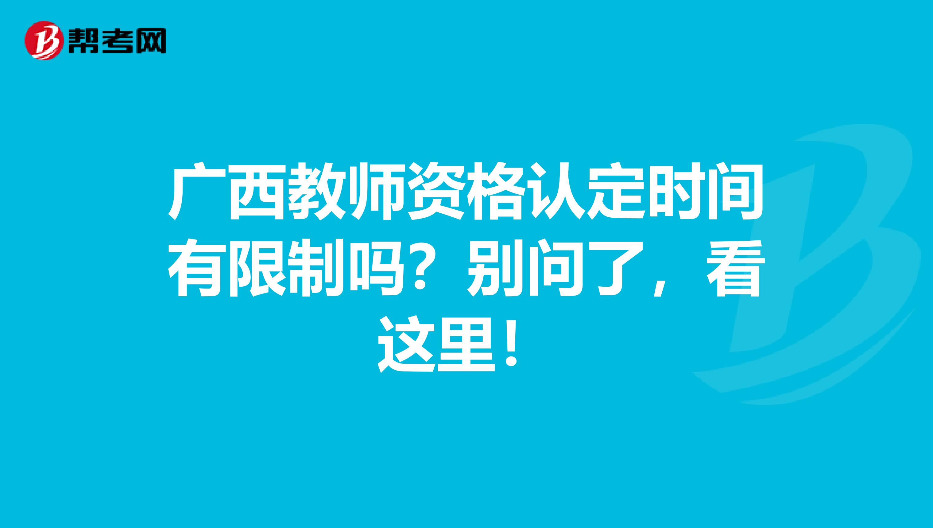 广西教师资格认定时间有限制吗？别问了，看这里！