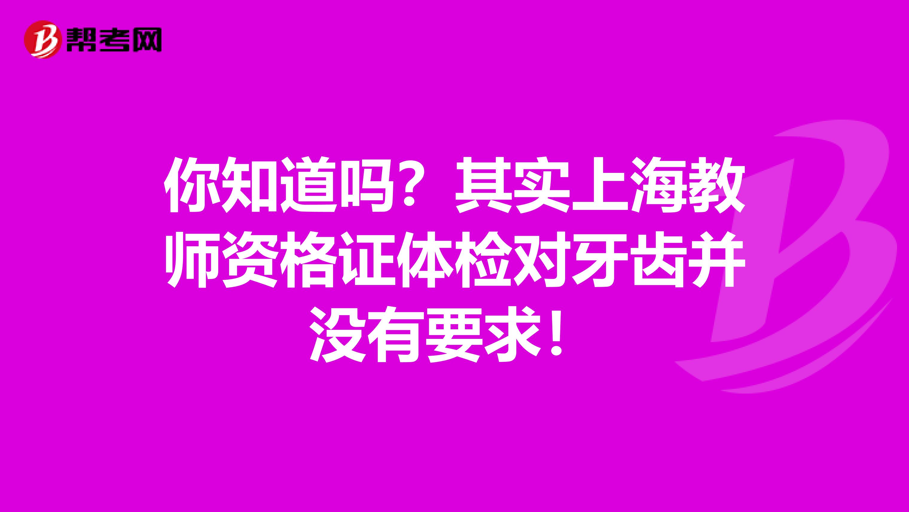 你知道吗？其实上海教师资格证体检对牙齿并没有要求！