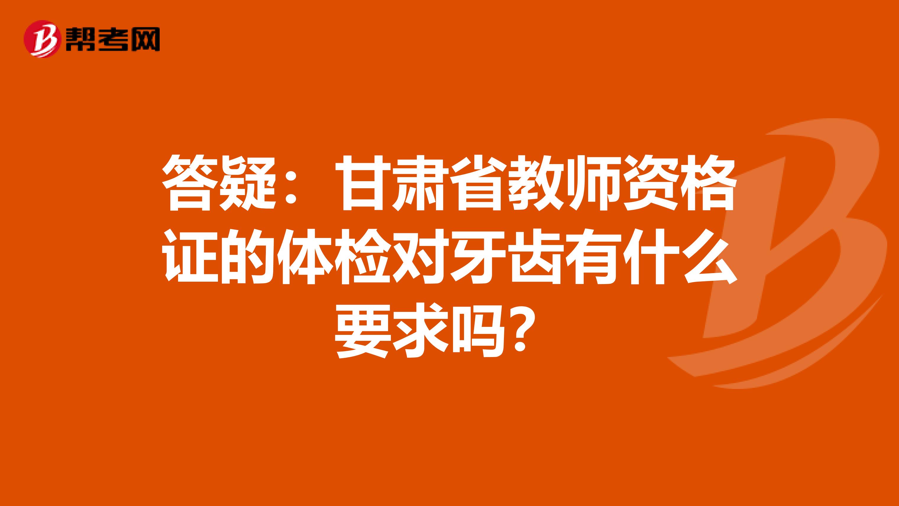 答疑：甘肃省教师资格证的体检对牙齿有什么要求吗？