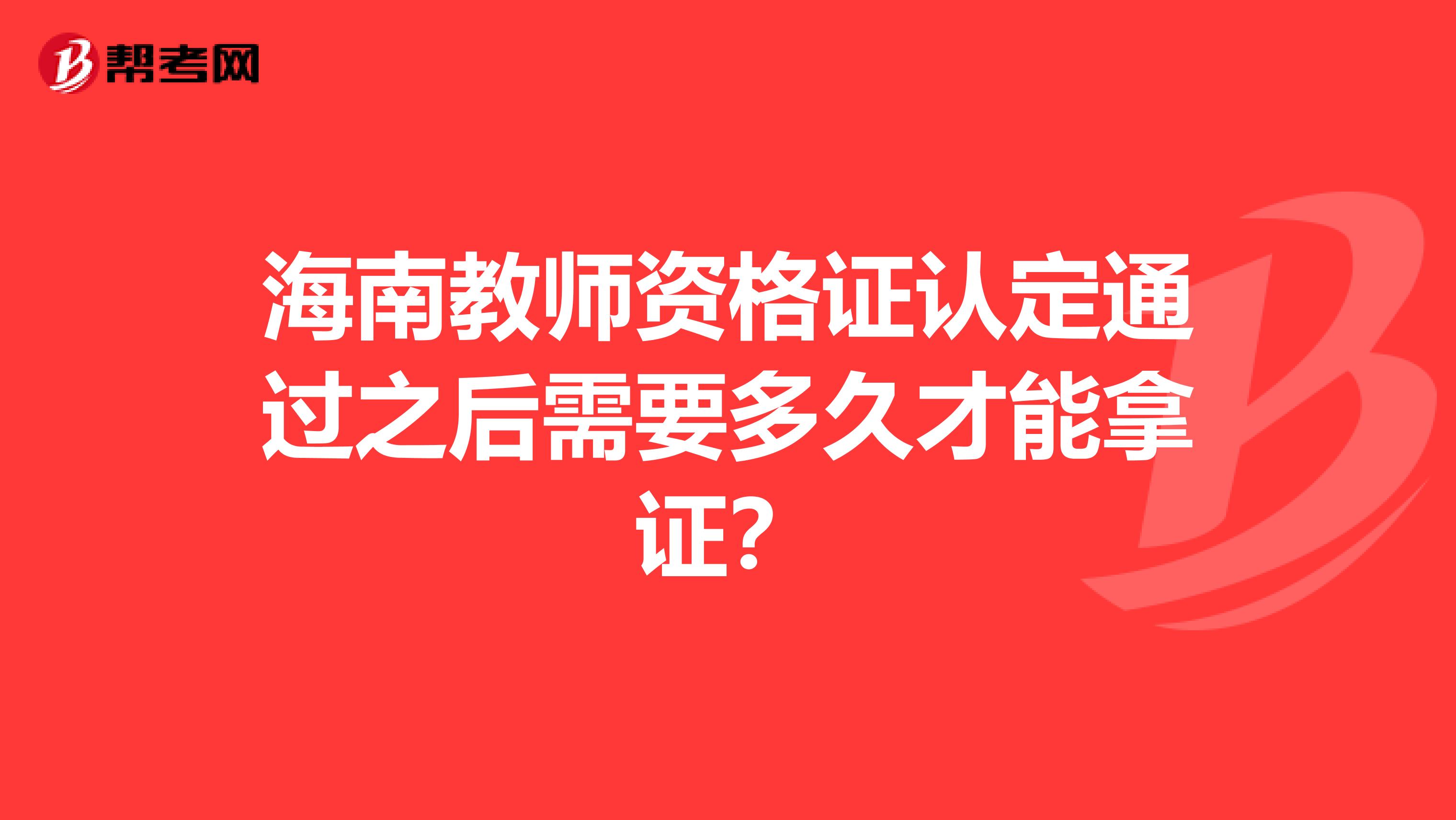 海南教师资格证认定通过之后需要多久才能拿证？