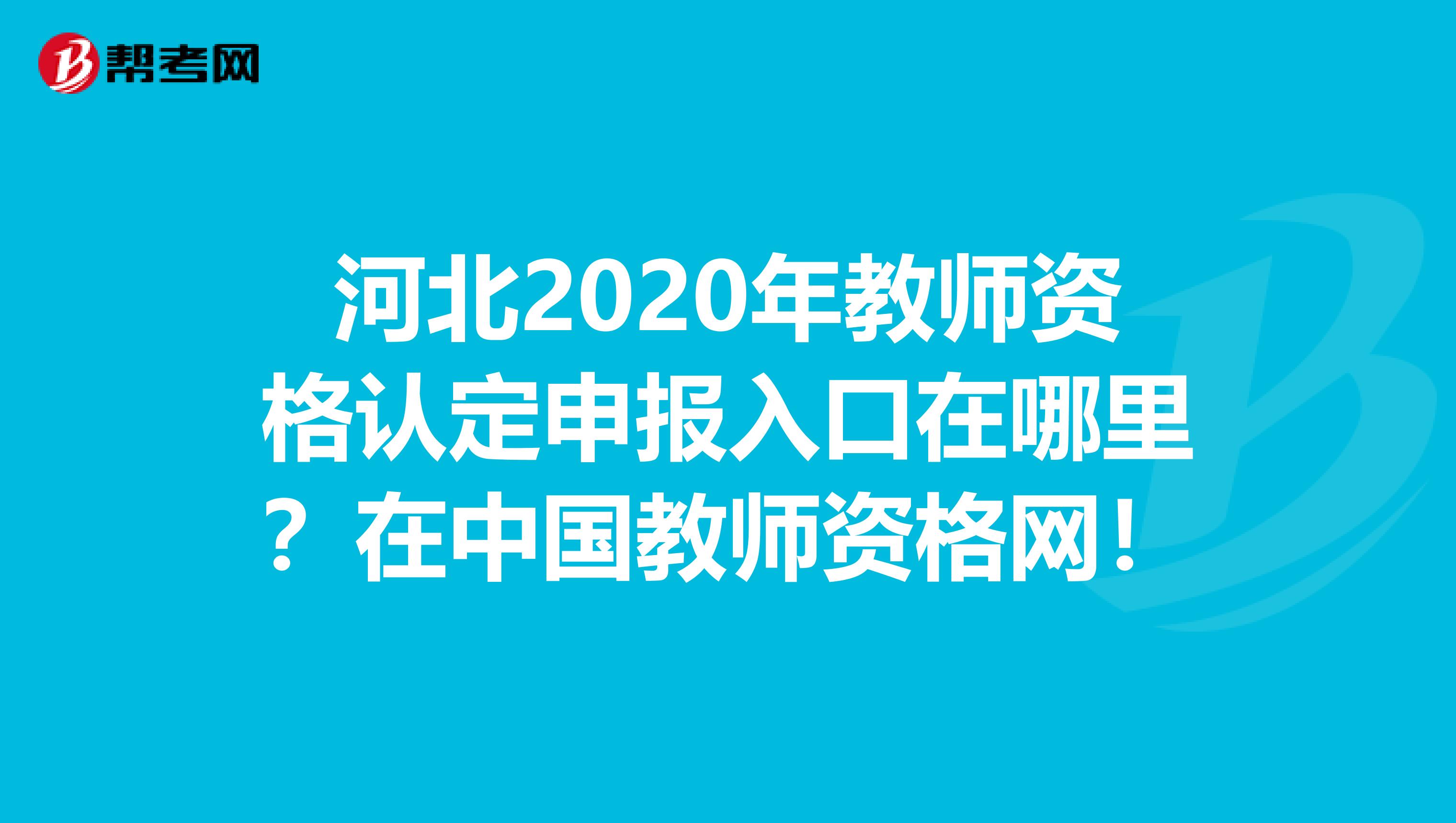 河北2020年教师资格认定申报入口在哪里？在中国教师资格网！