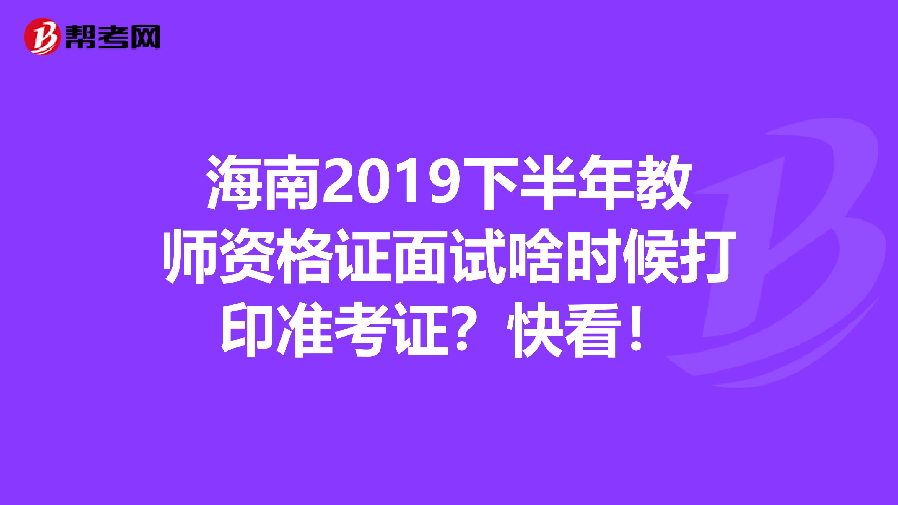 海南2019下半年教师资格证面试啥时候打印准考证？快看！