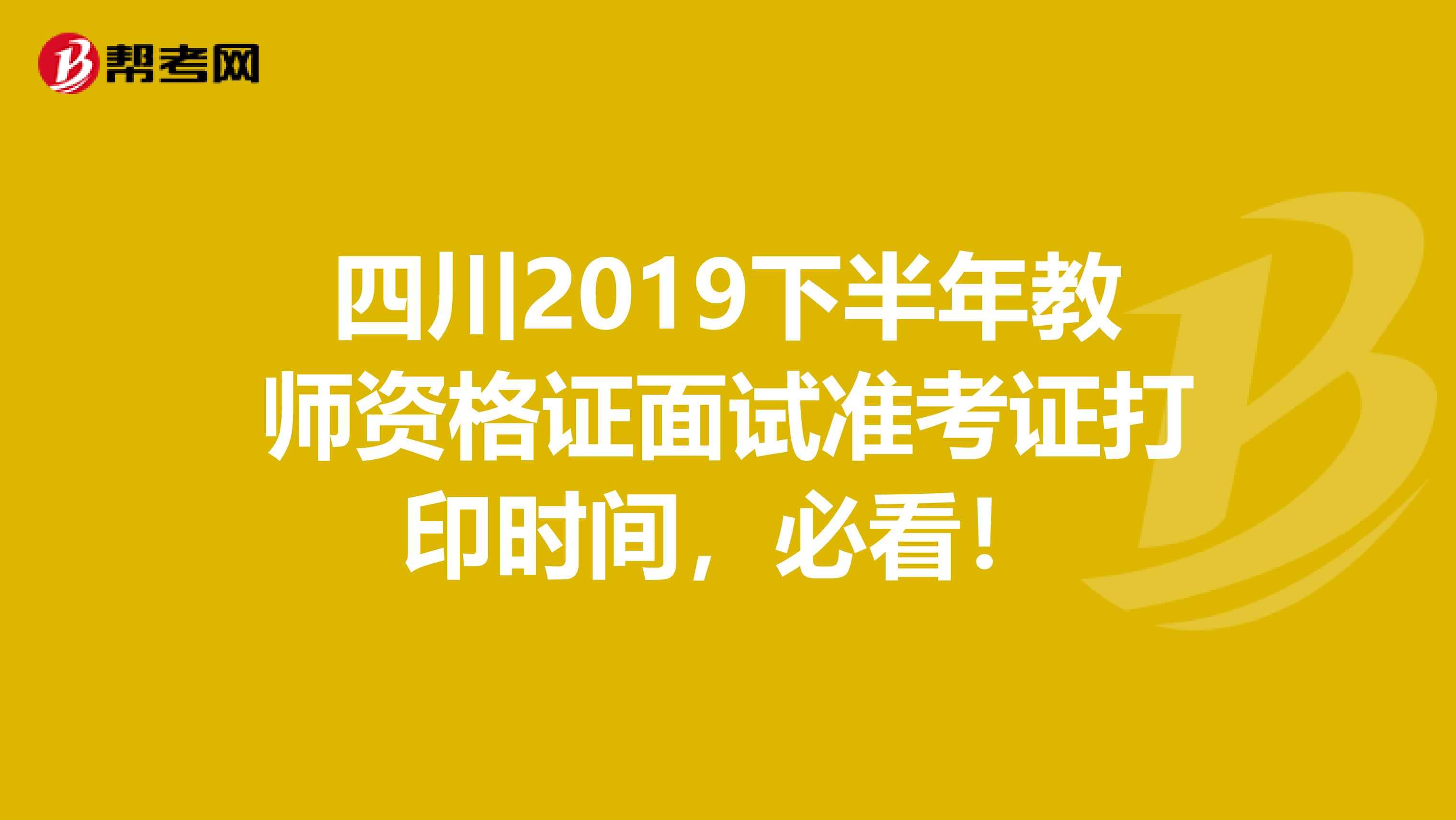 四川2019下半年教师资格证面试准考证打印时间，必看！