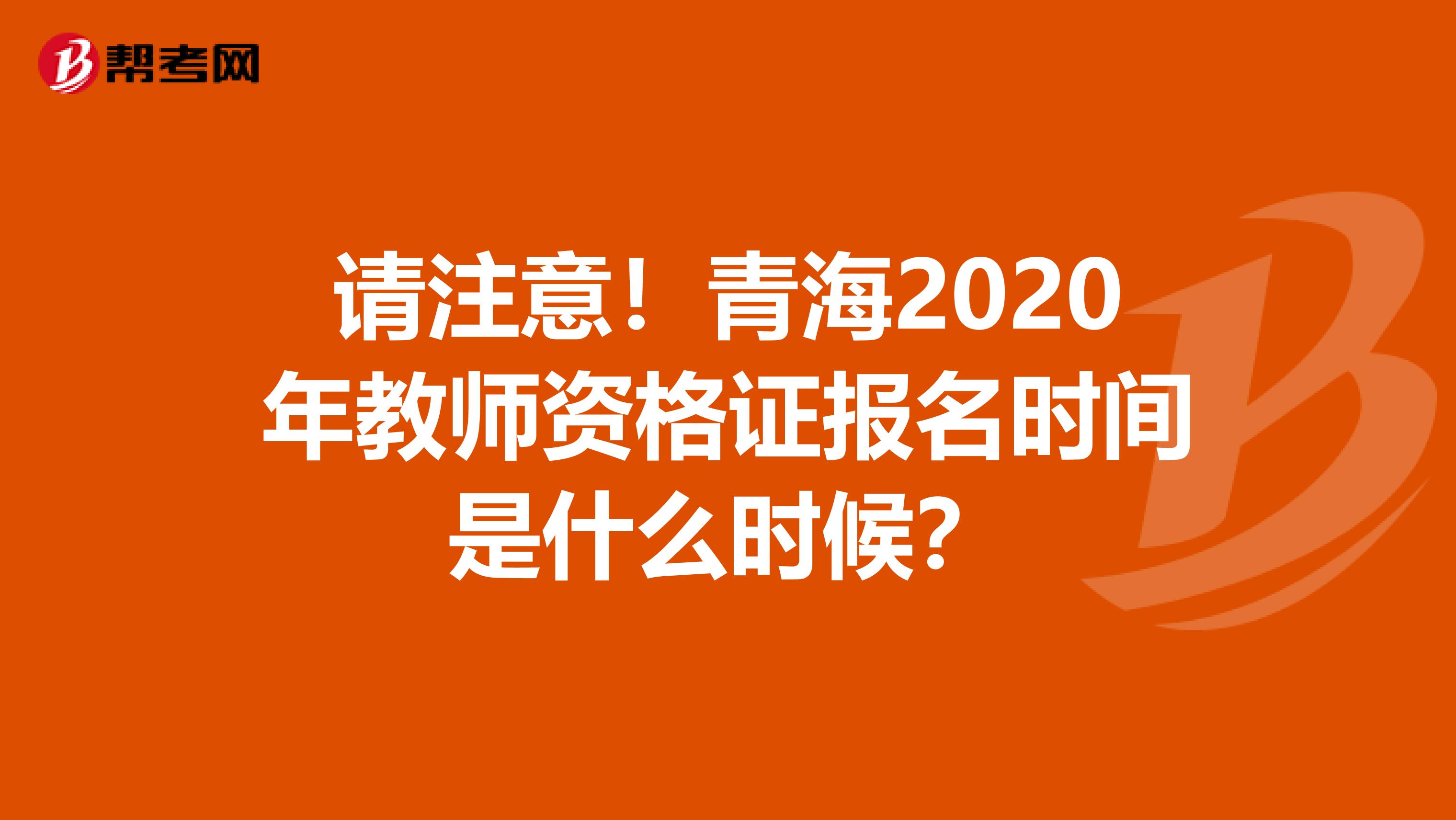 请注意！青海2020年教师资格证报名时间是什么时候？