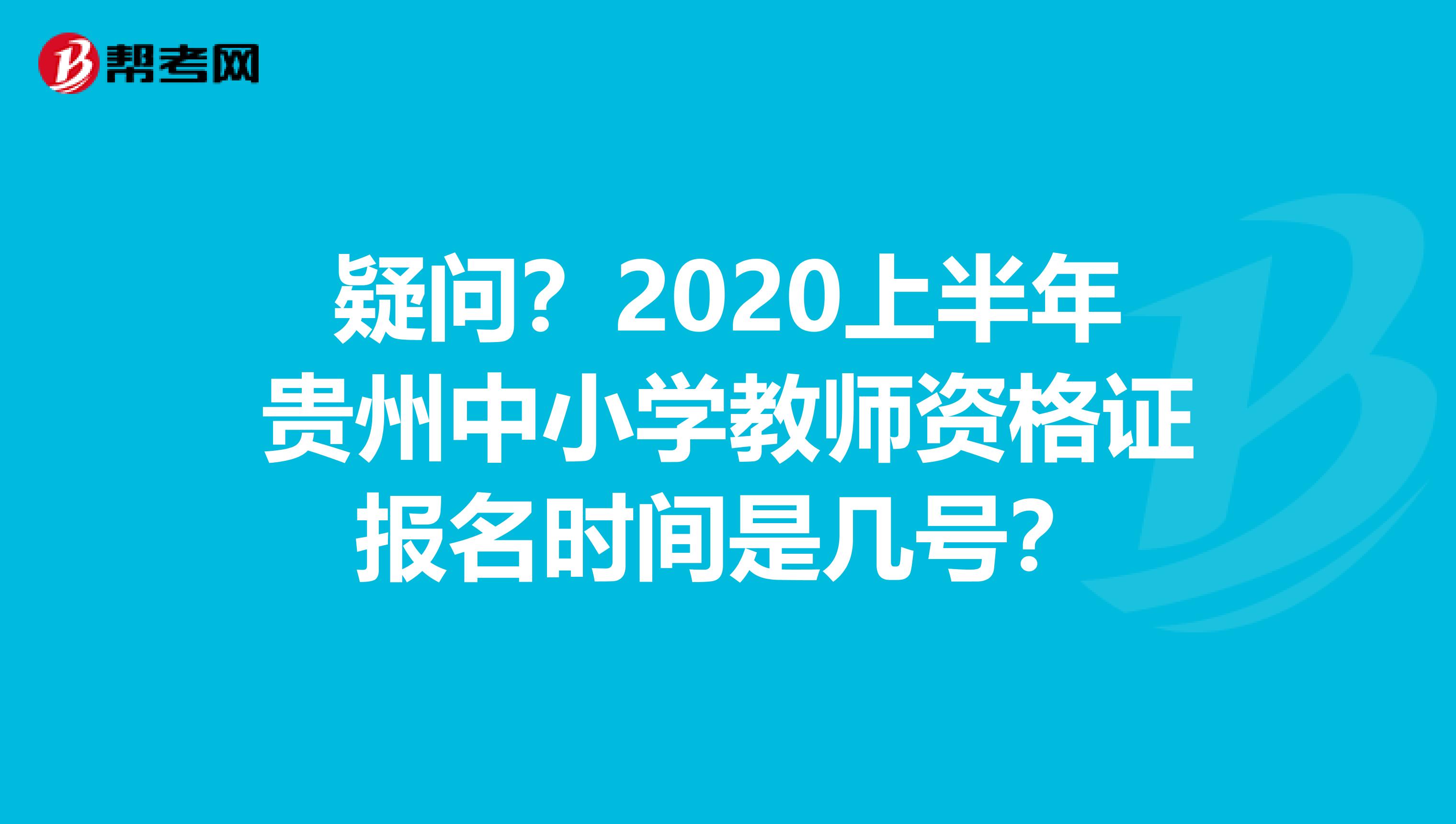 疑问？2020上半年贵州中小学教师资格证报名时间是几号？