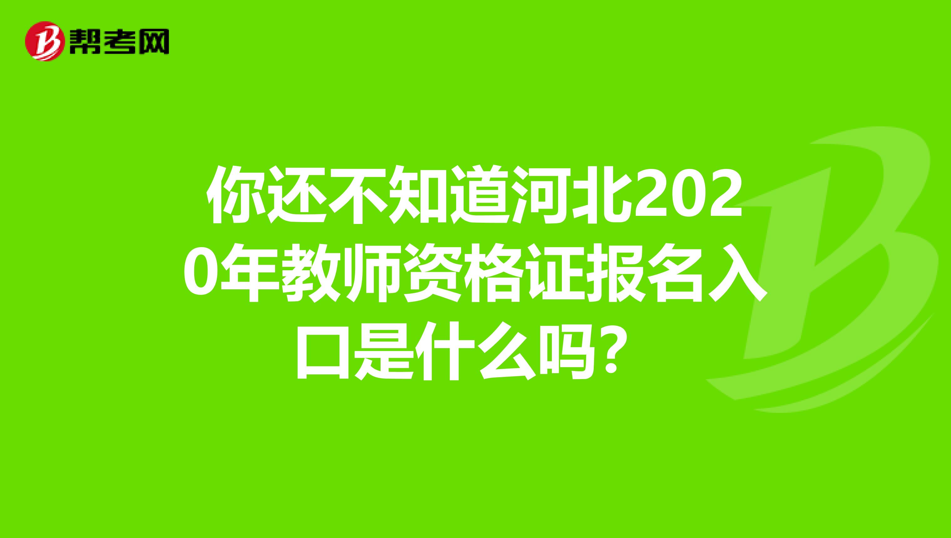 你还不知道河北2020年教师资格证报名入口是什么吗？