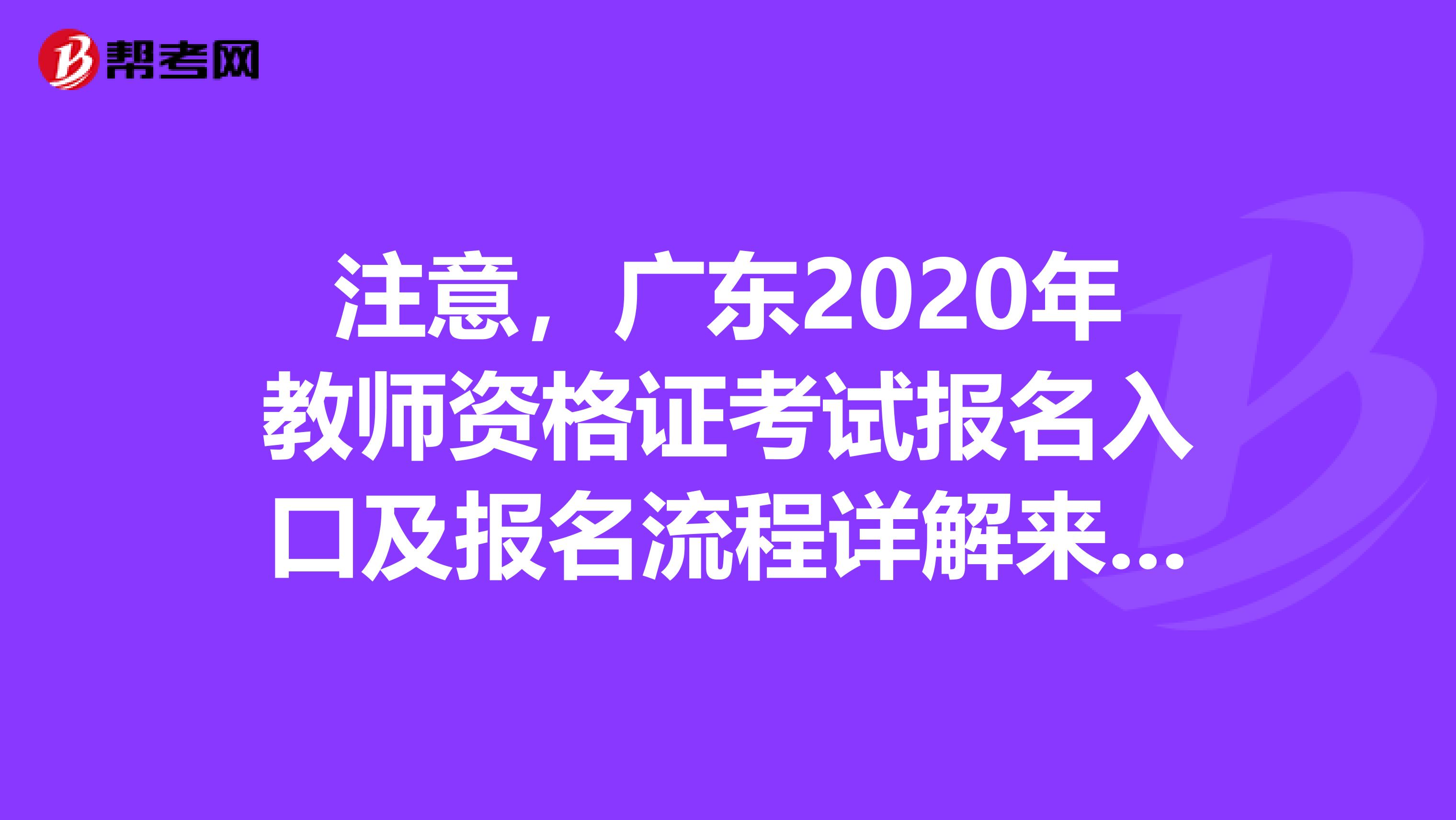 注意，广东2020年教师资格证考试报名入口及报名流程详解来啦！