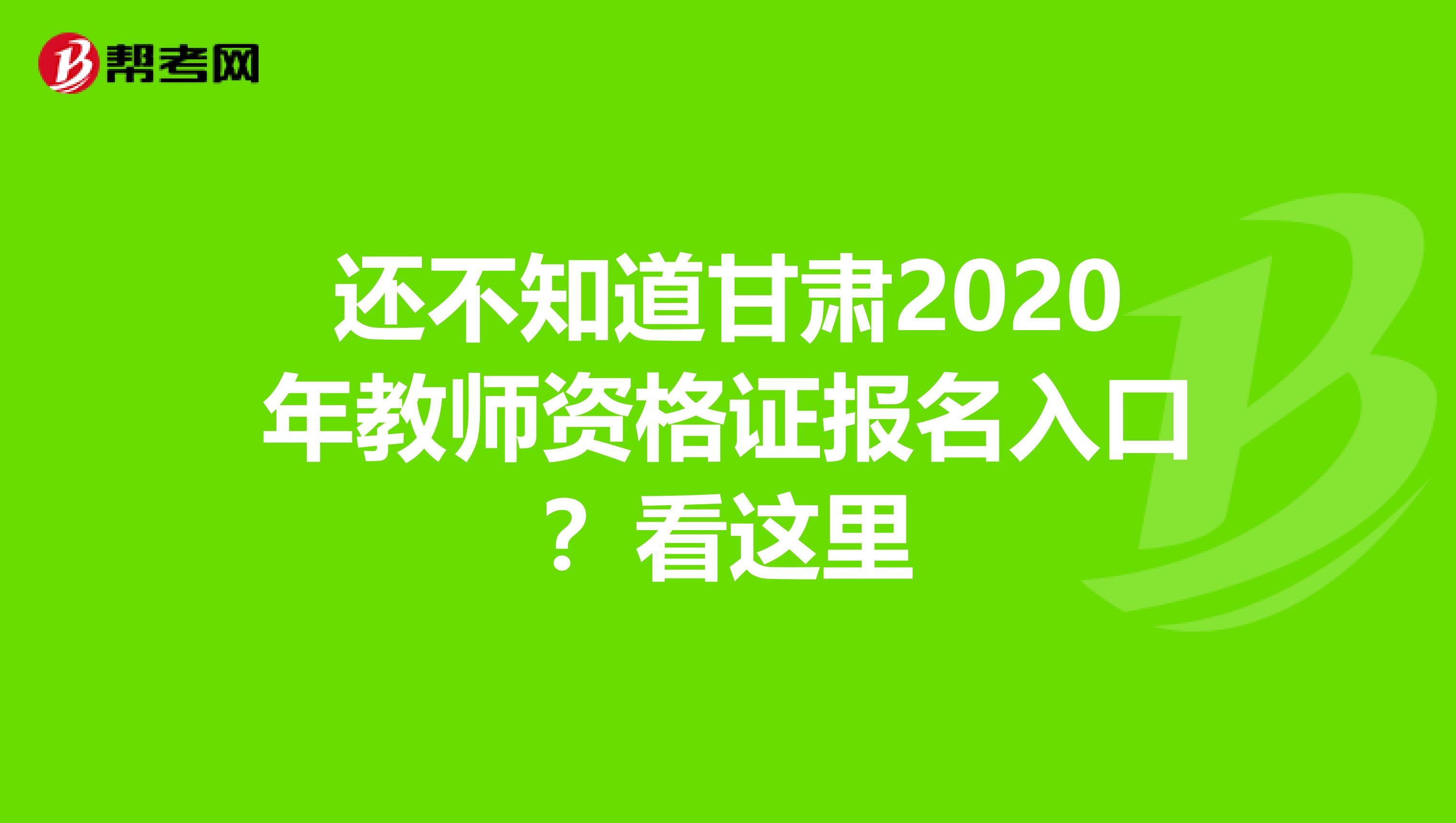 还不知道甘肃2020年教师资格证报名入口？看这里