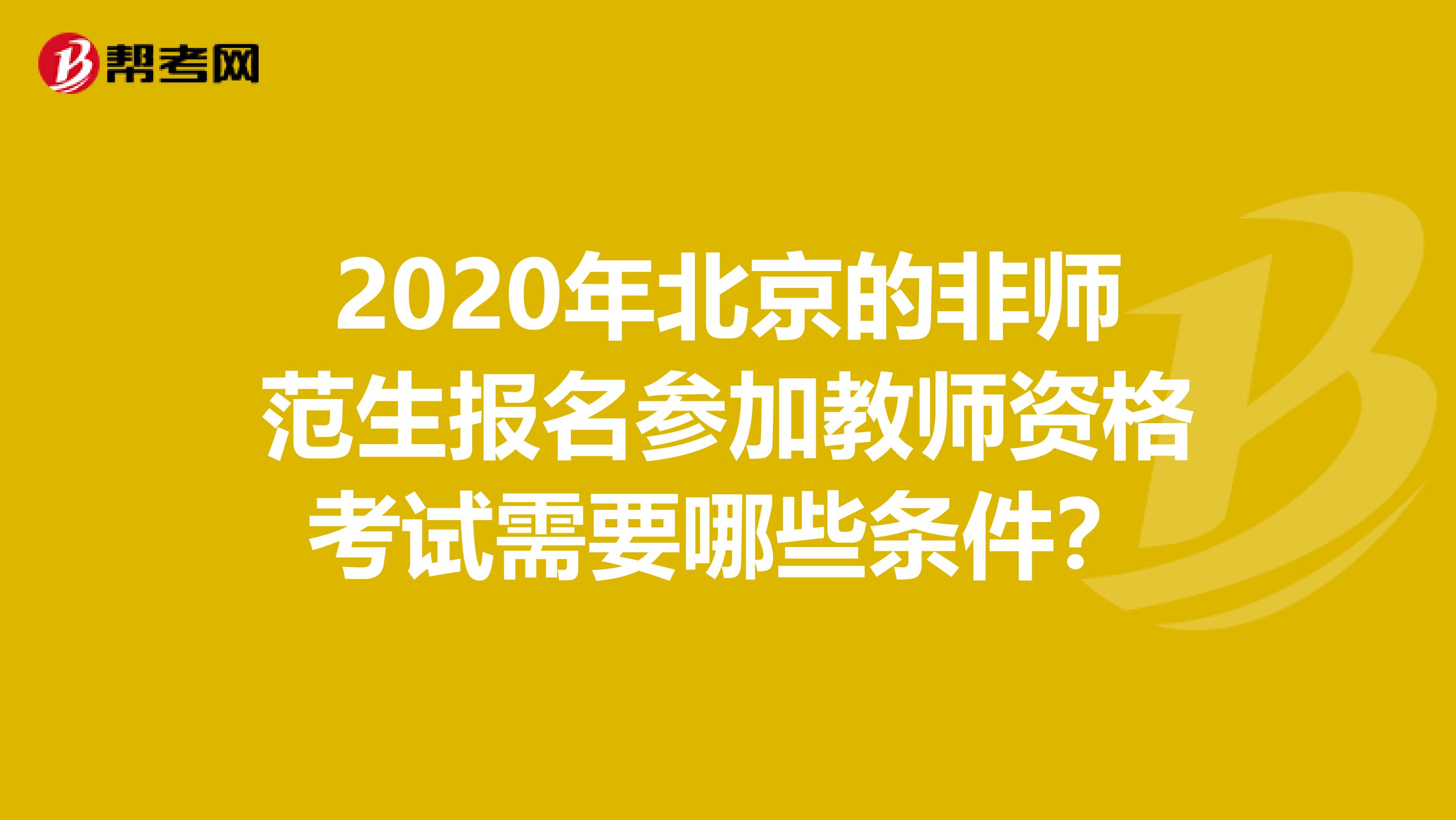 2020年北京的非师范生报名参加教师资格考试需要哪些条件？