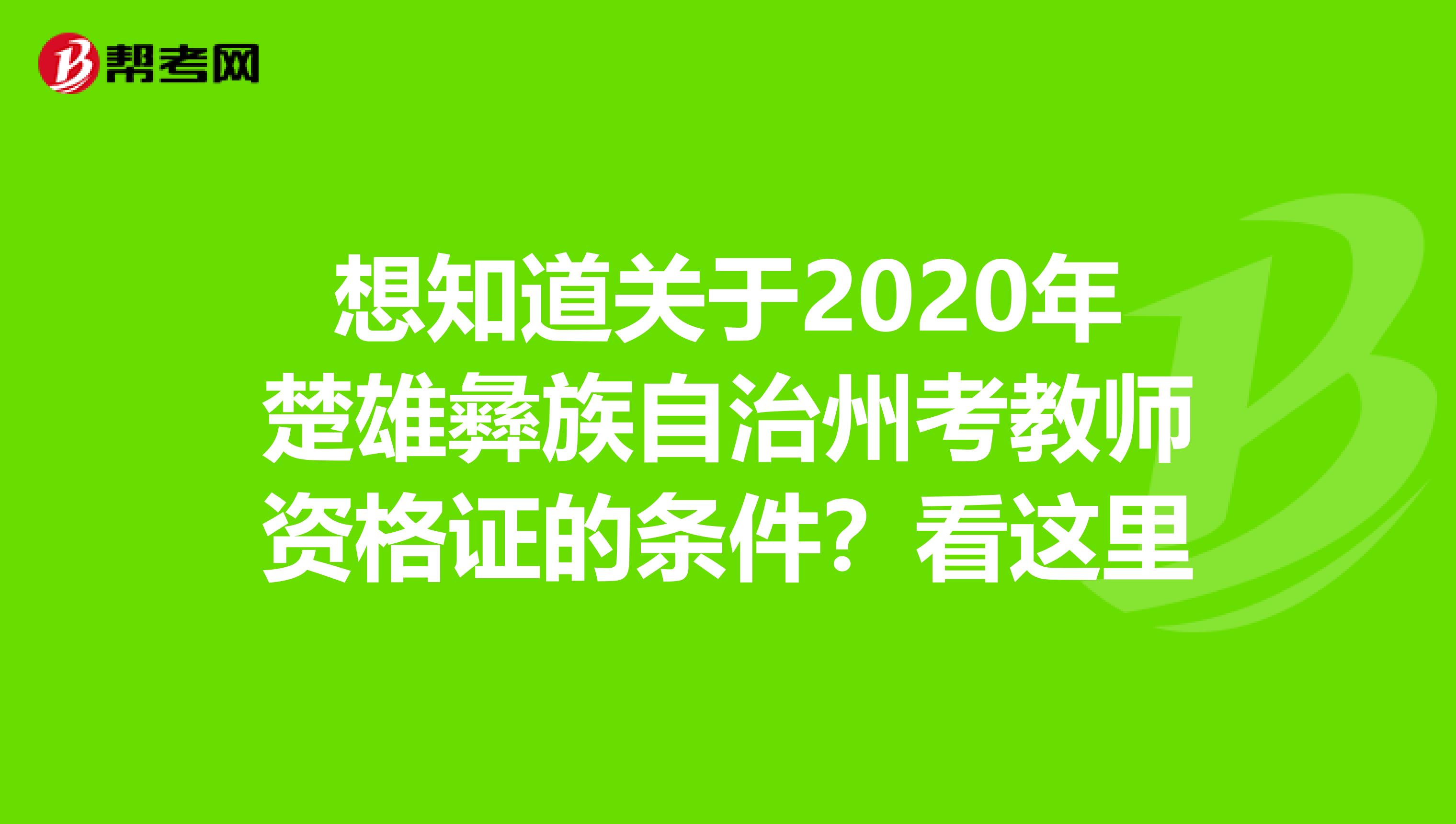 想知道关于2020年楚雄彝族自治州考教师资格证的条件？看这里