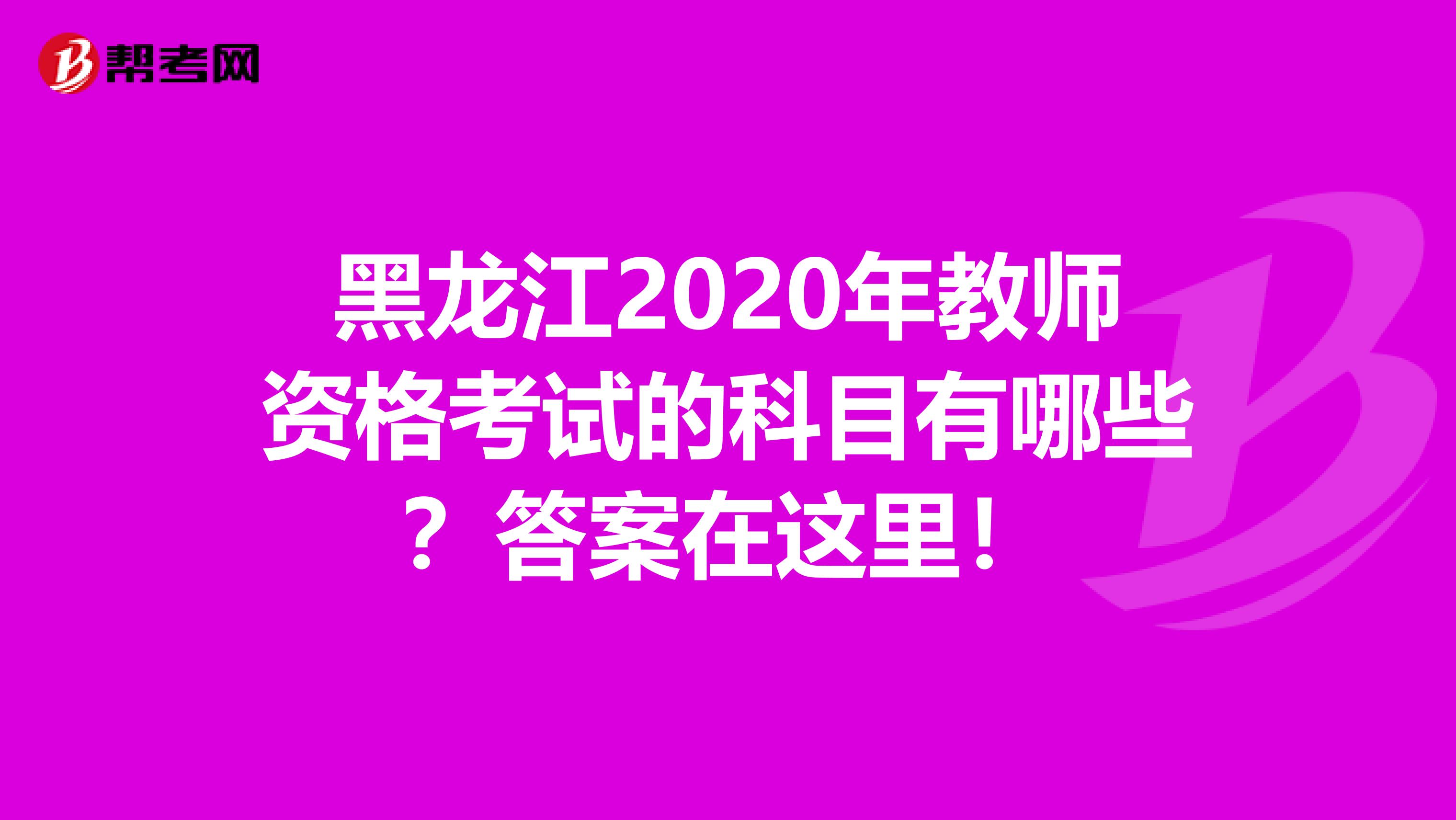 黑龙江2020年教师资格考试的科目有哪些？答案在这里！