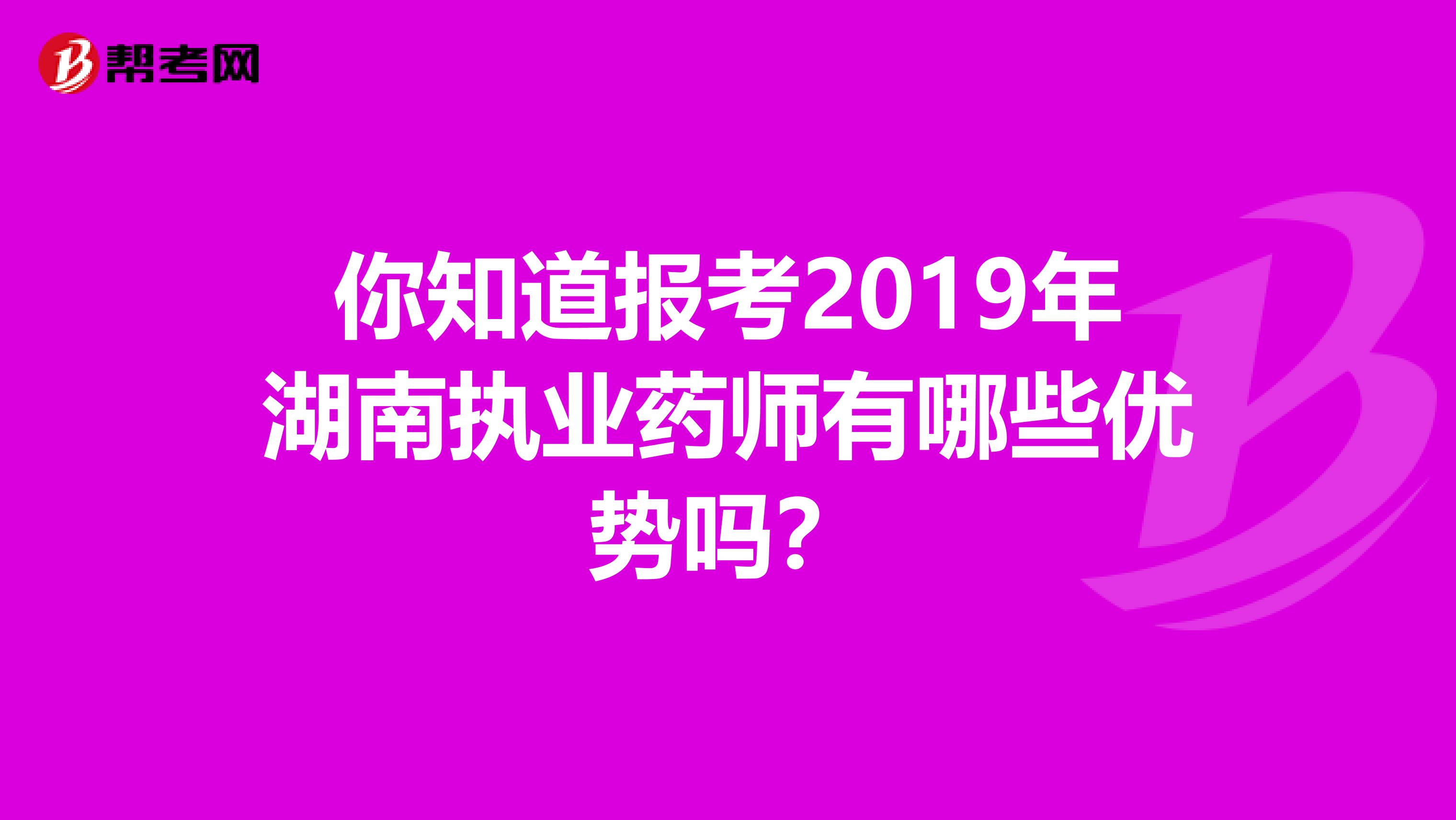 你知道报考2019年湖南执业药师有哪些优势吗？