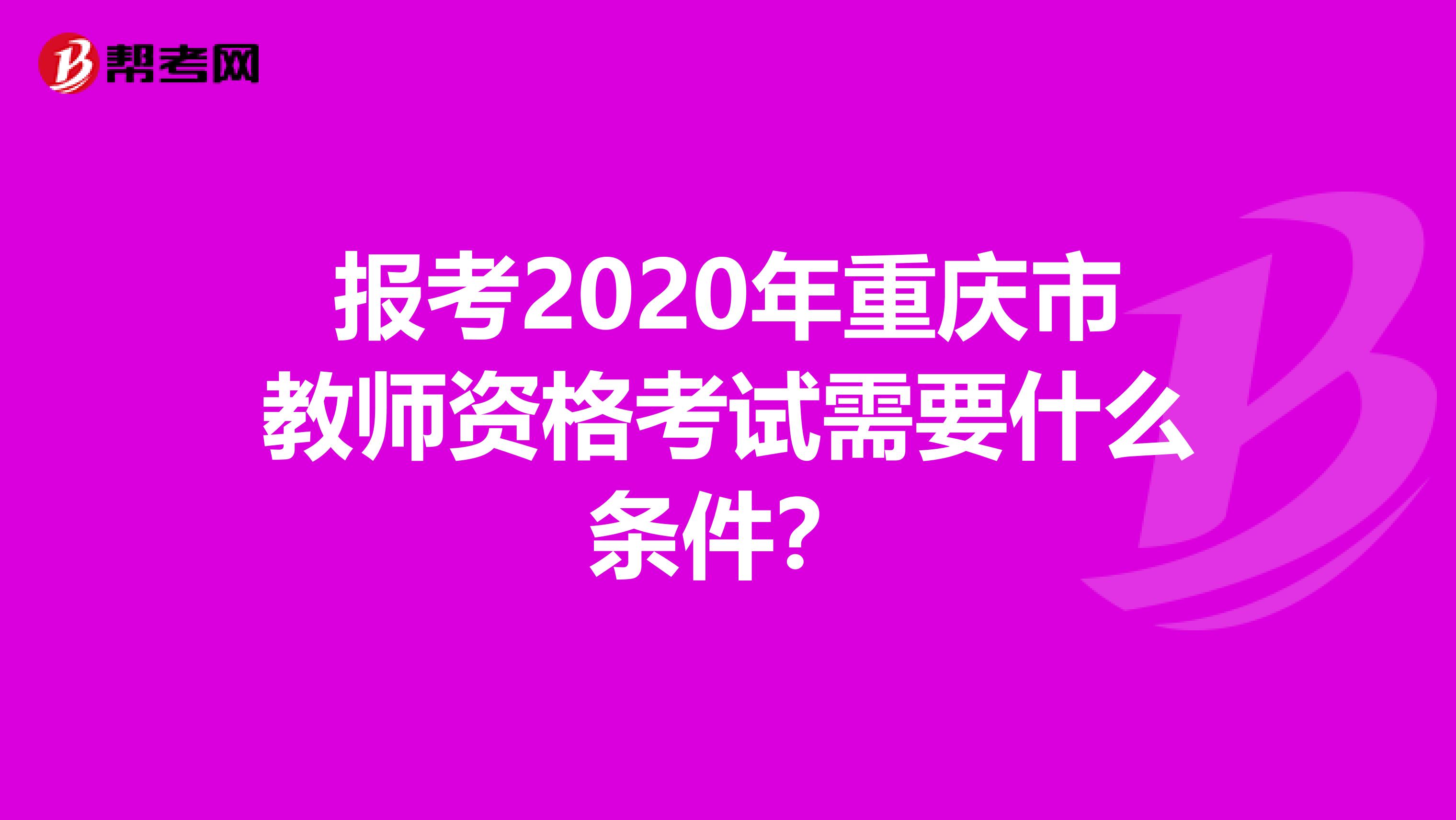 报考2020年重庆市教师资格考试需要什么条件？