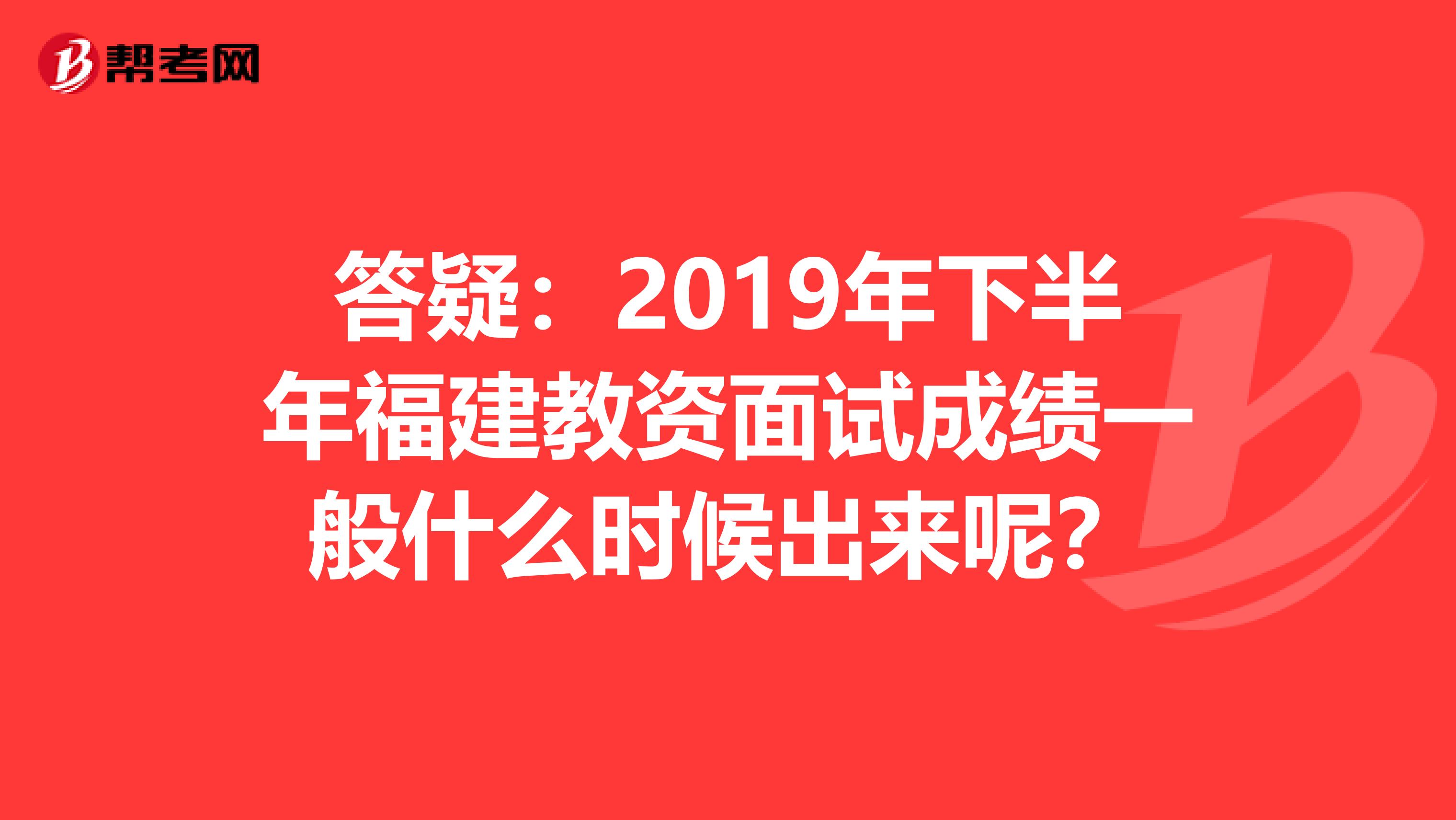 答疑：2019年下半年福建教资面试成绩一般什么时候出来呢？