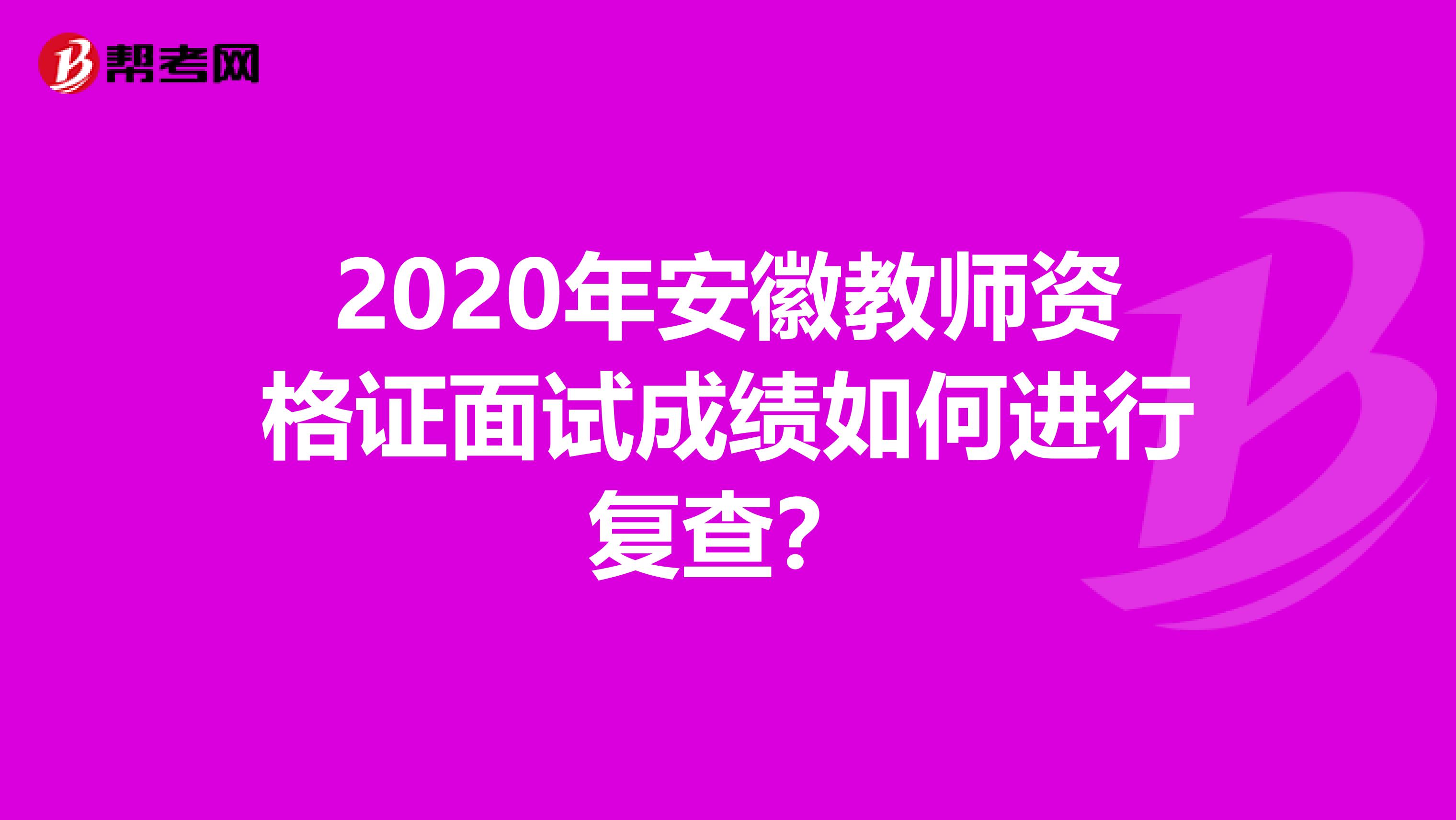 2020年安徽教师资格证面试成绩如何进行复查？